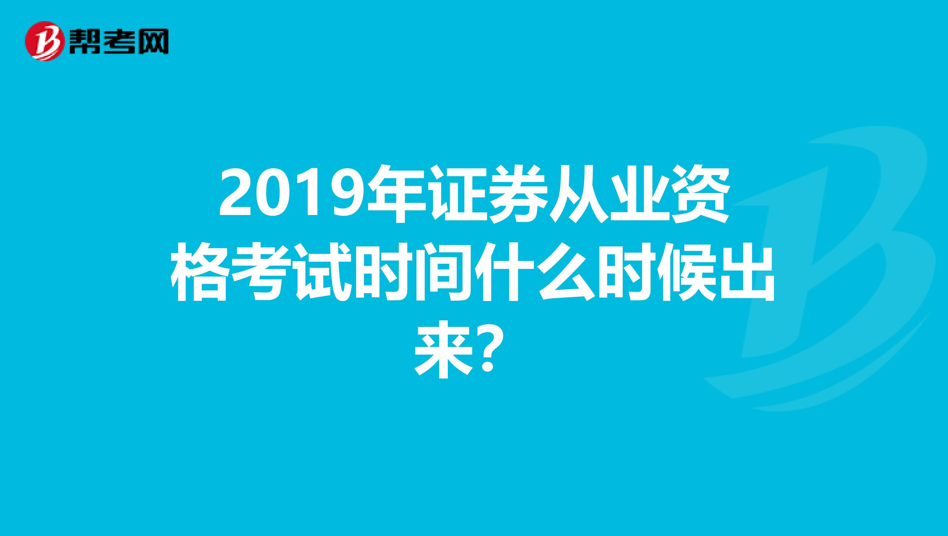 2019年证券从业资格考试时间什么时候出来?