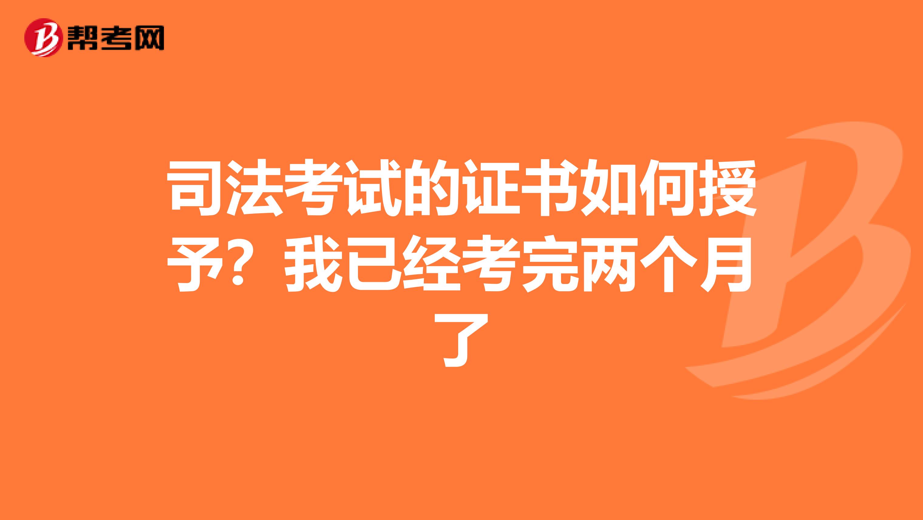 司法考试的证书如何授予？我已经考完两个月了