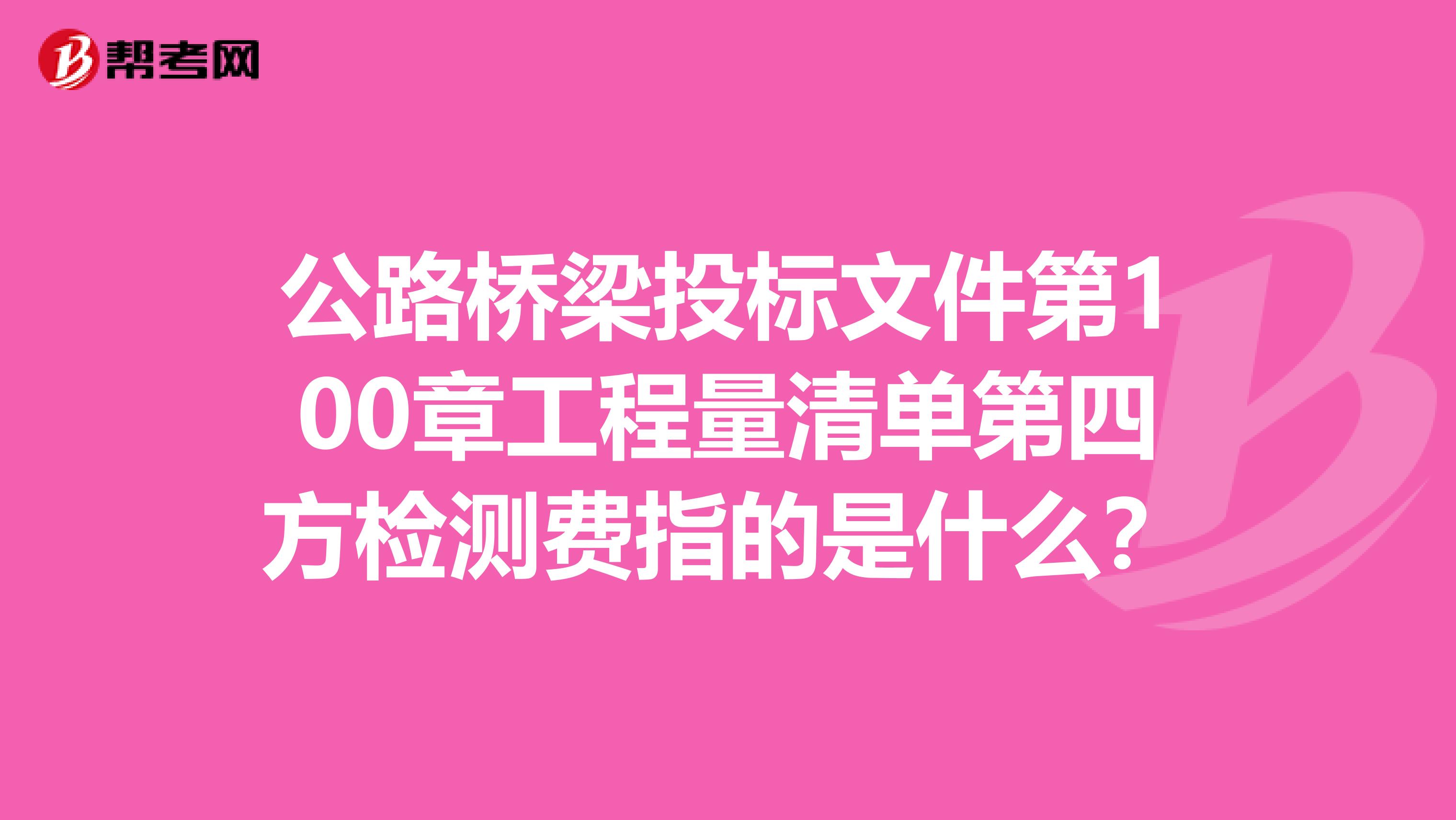 公路桥梁投标文件第100章工程量清单第四方检测费指的是什么？