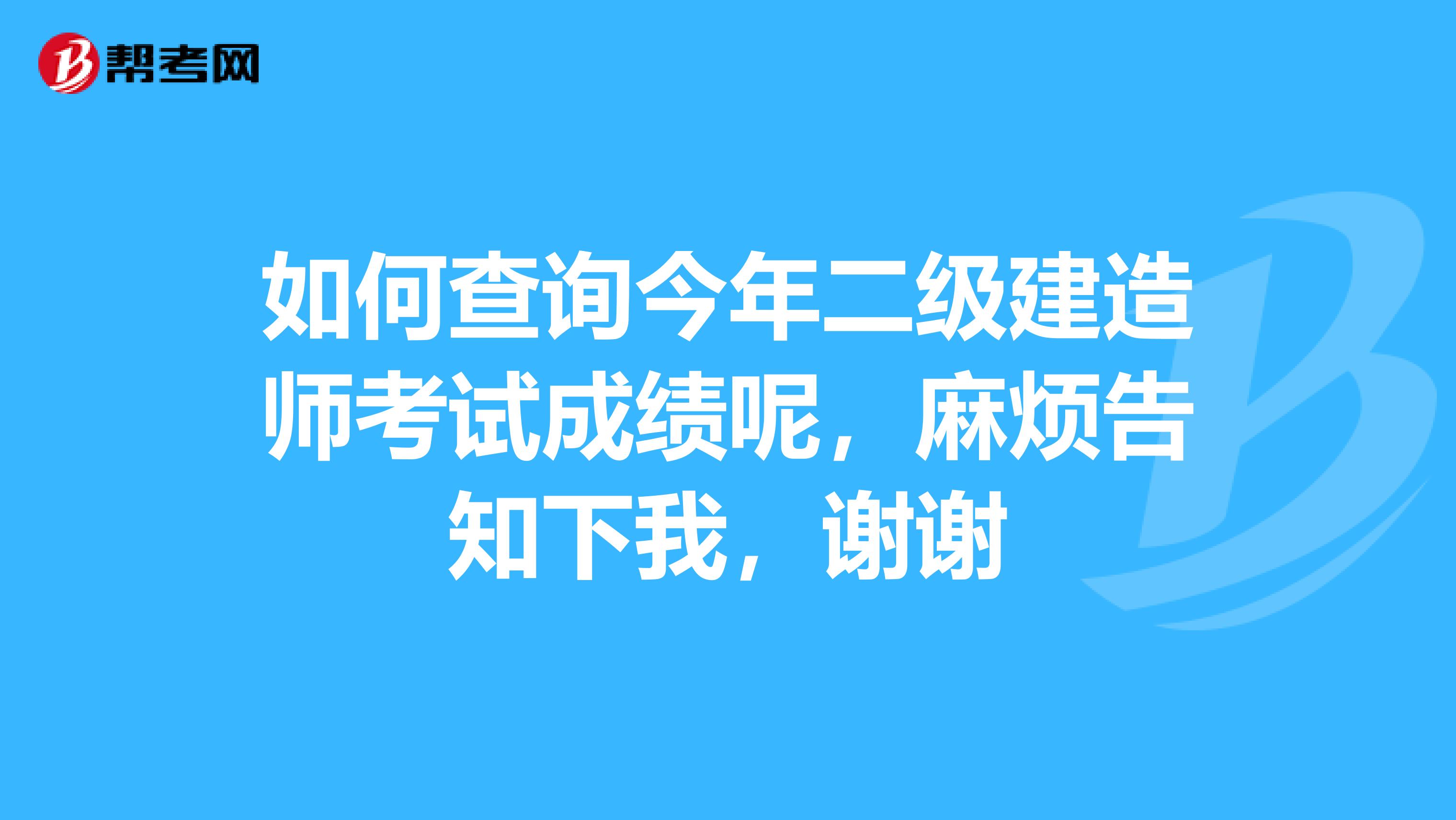 如何查询今年二级建造师考试成绩呢，麻烦告知下我，谢谢
