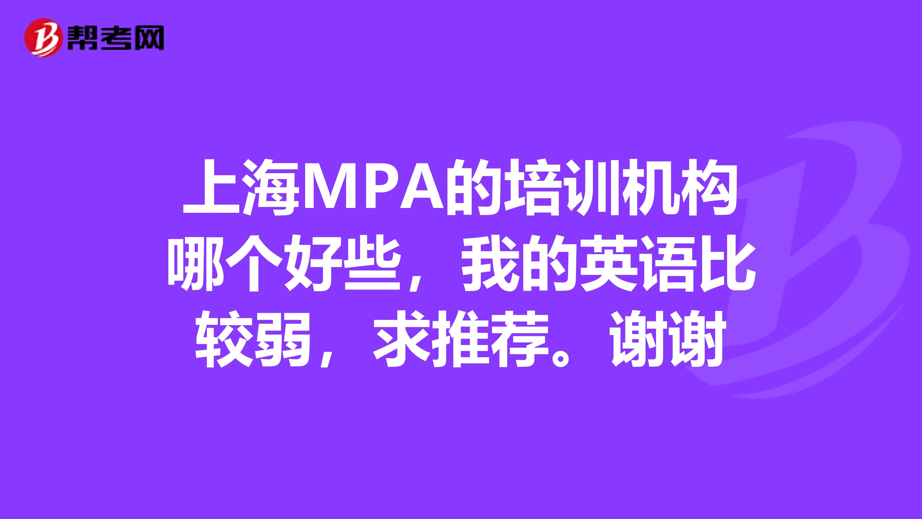 上海MPA的培訓(xùn)機(jī)構(gòu)哪個(gè)好些，我的英語(yǔ)比較弱，求推薦。謝謝