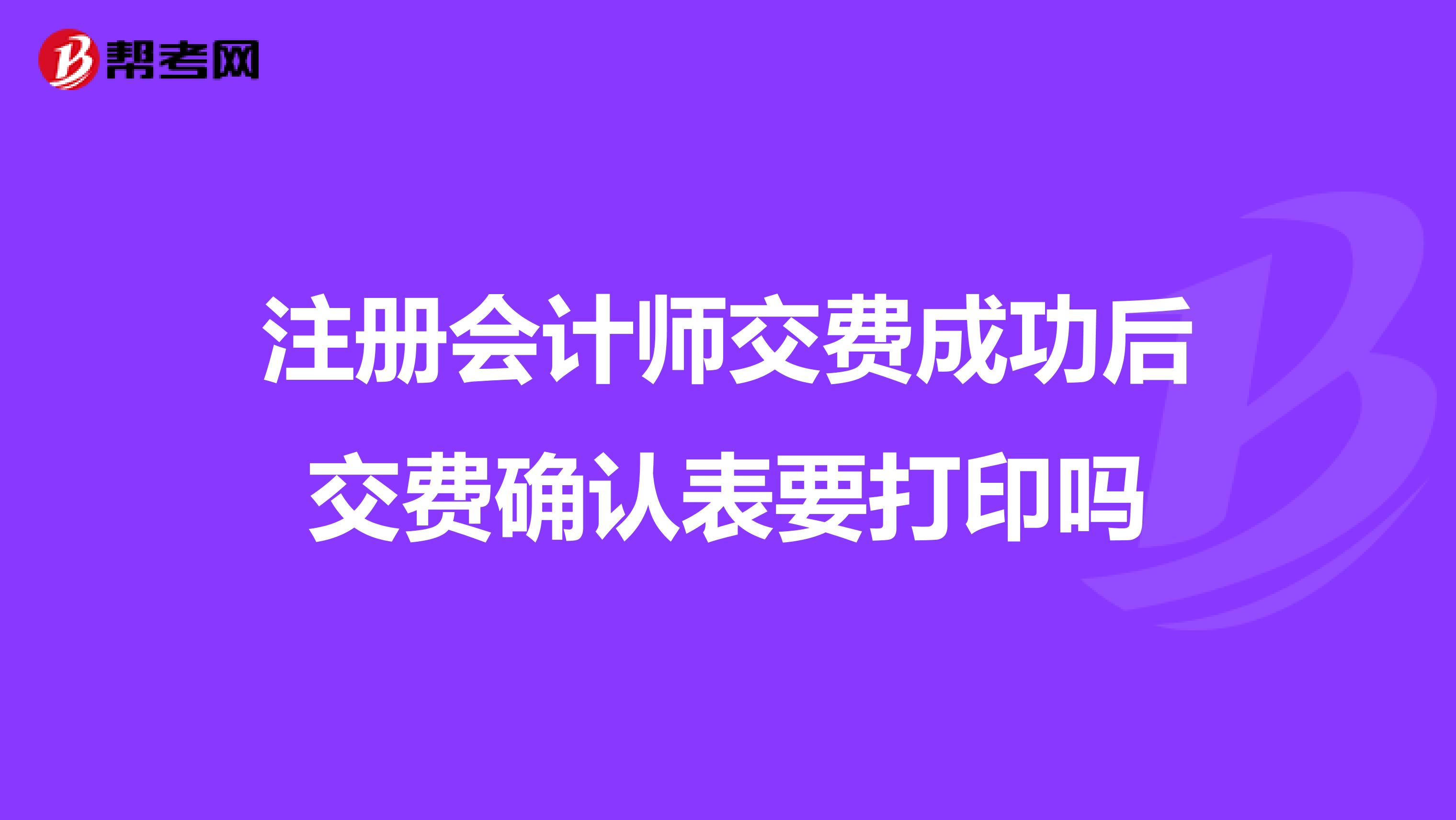 注册会计师交费成功后交费确认表要打印吗