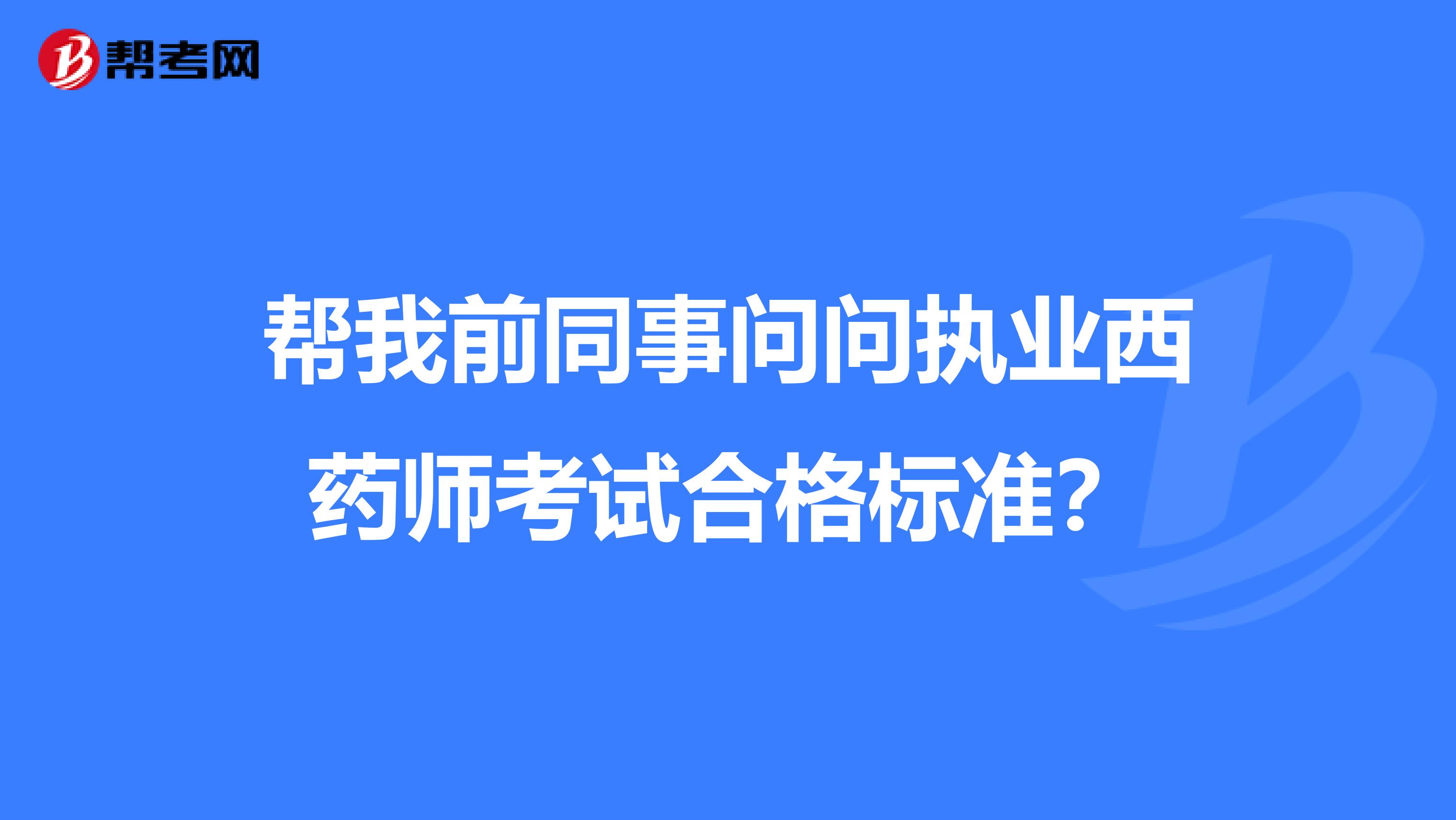 帮我前同事问问执业西药师考试合格标准？