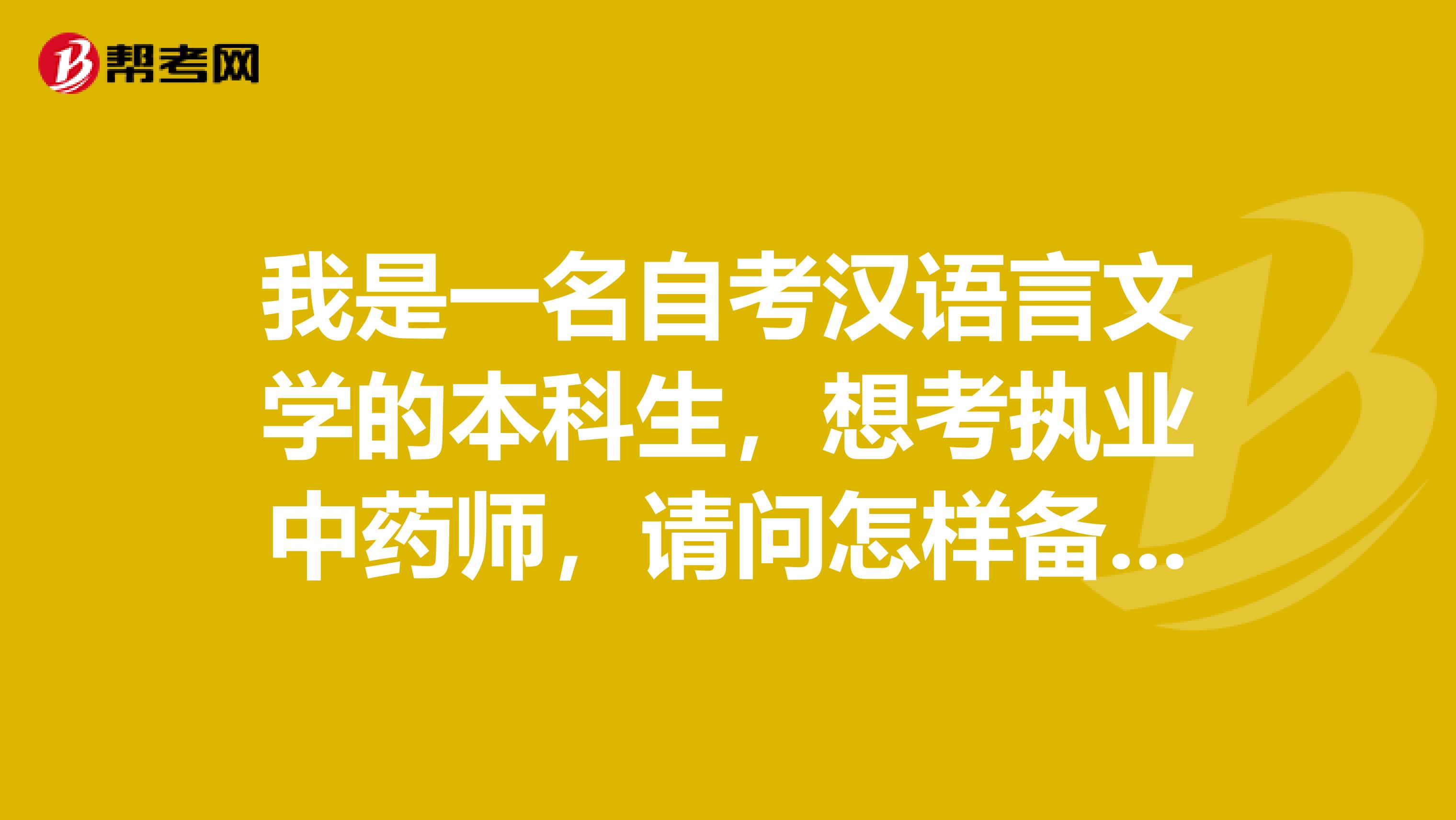 我是一名自考汉语言文学的本科生，想考执业中药师，请问怎样备考？