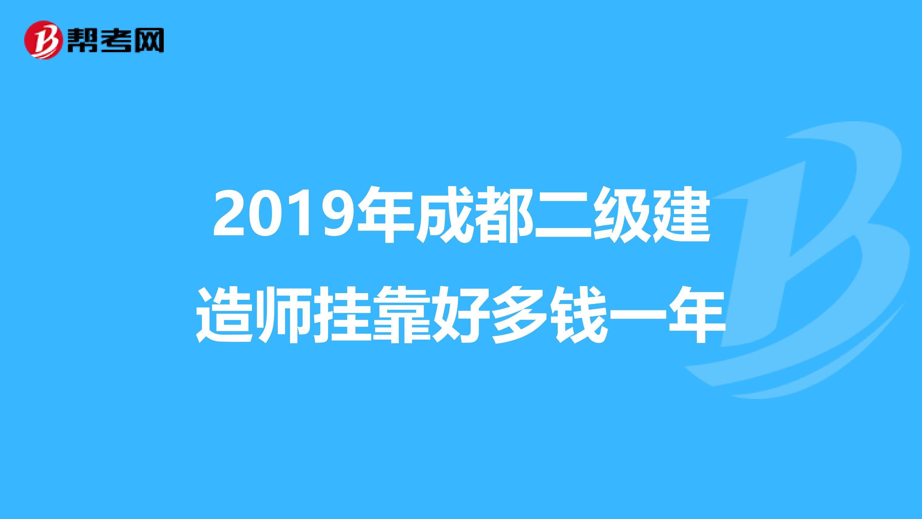 2019年成都二级建造师兼职好多钱一年