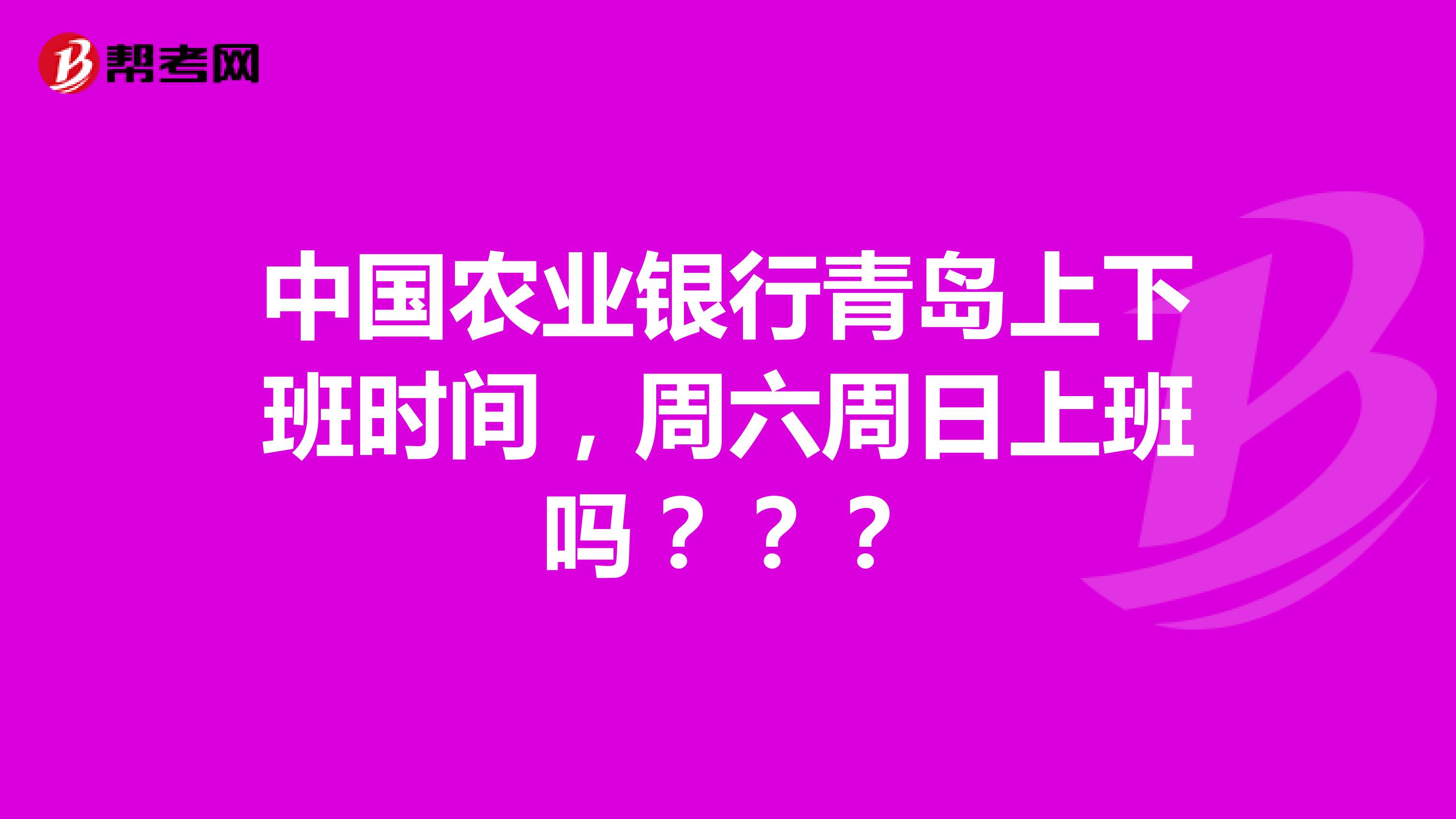 中国农业银行青岛上下班时间，周六周日上班吗？？？