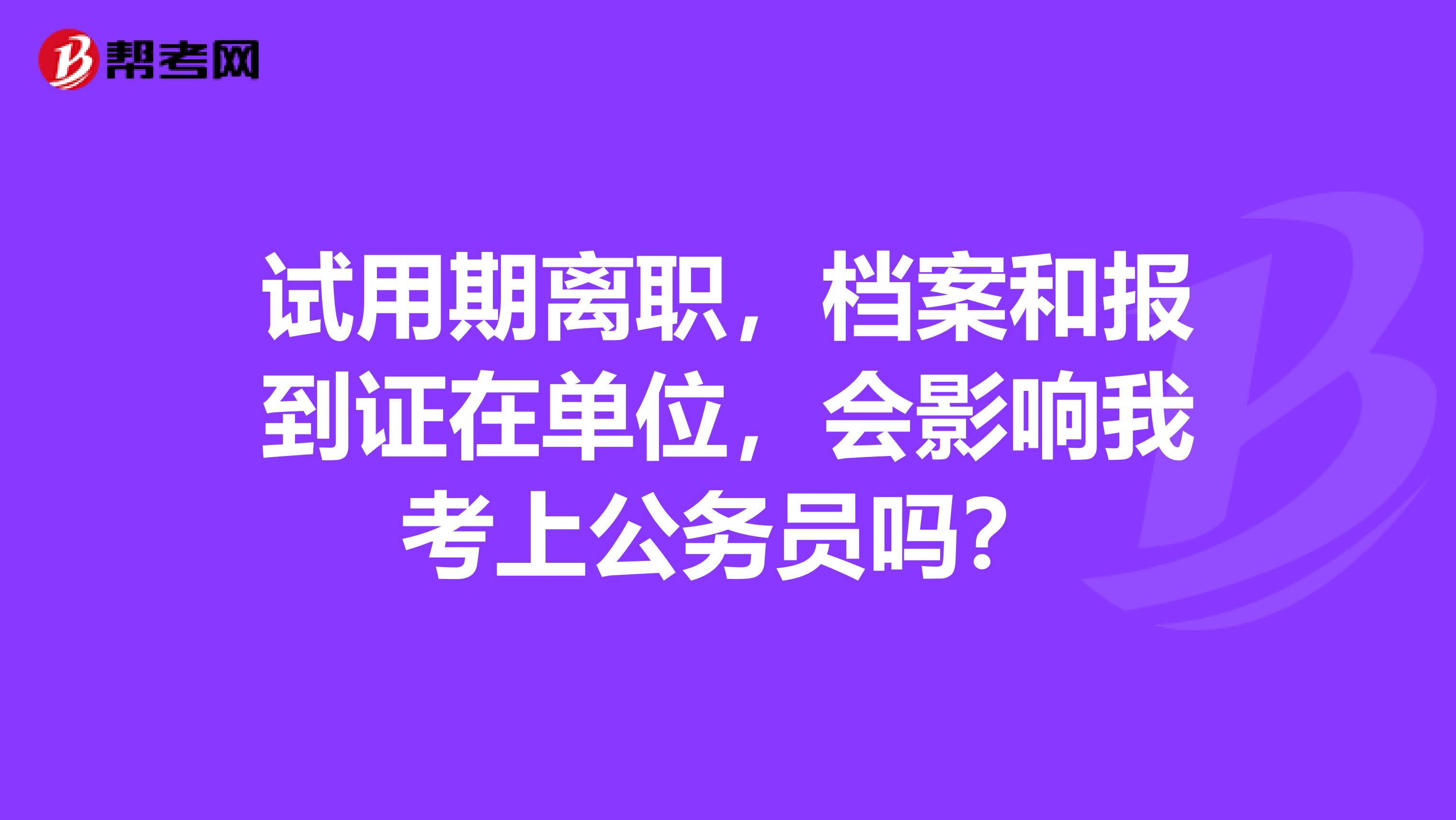 试用期离职,档案和报到证在单位,会影响我考上公务员吗?