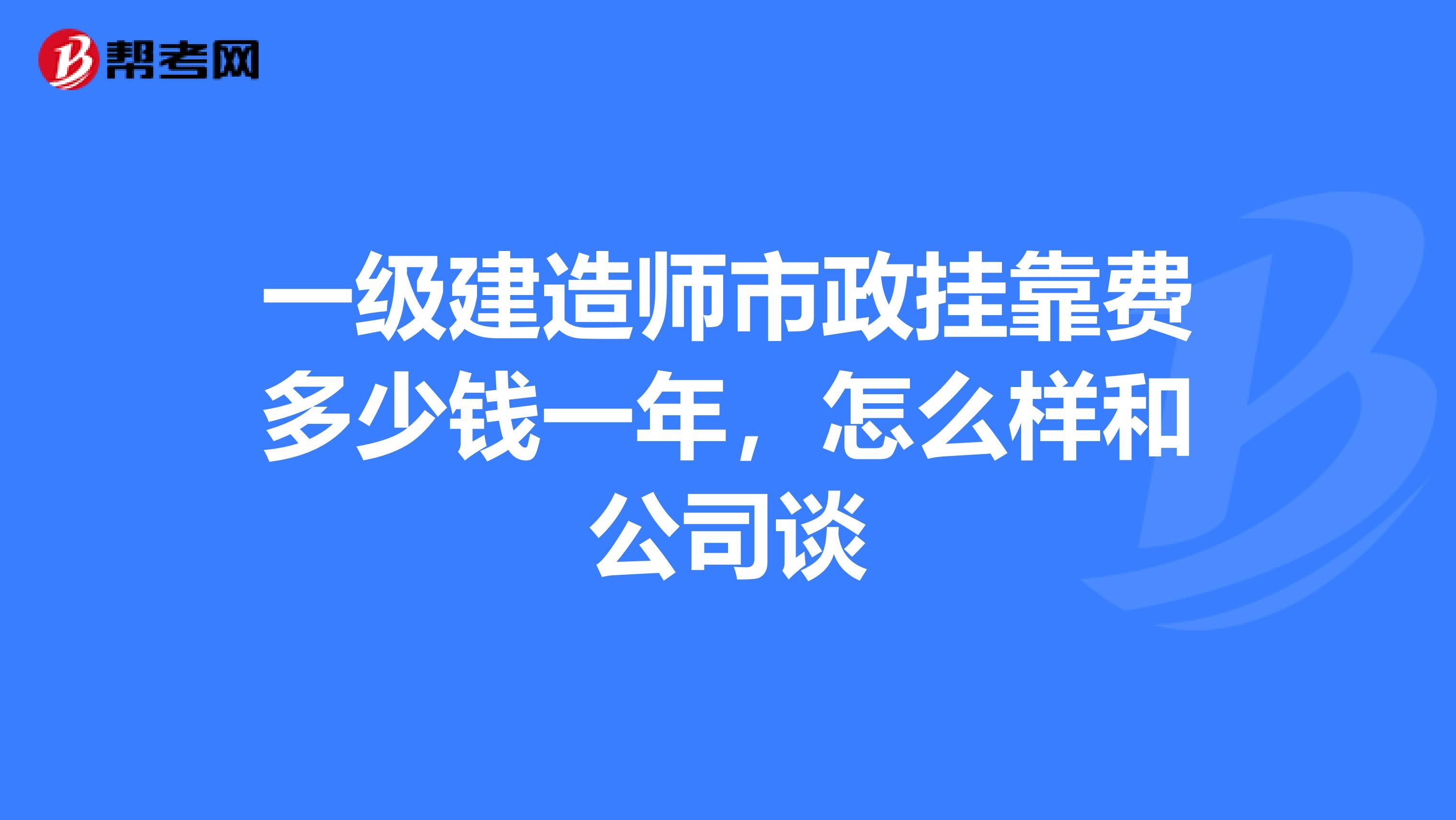 一级建造师市政兼职费多少钱一年，怎么样和公司谈