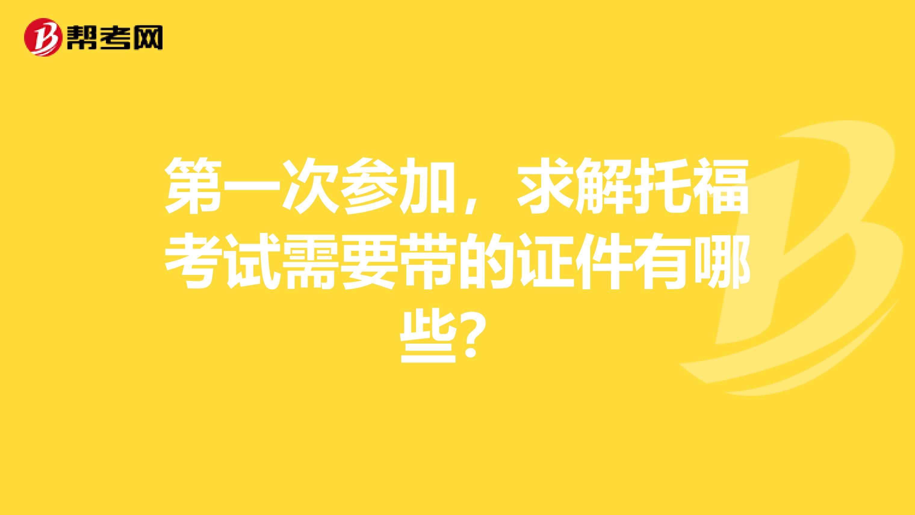 第一次参加，求解托福考试需要带的证件有哪些？