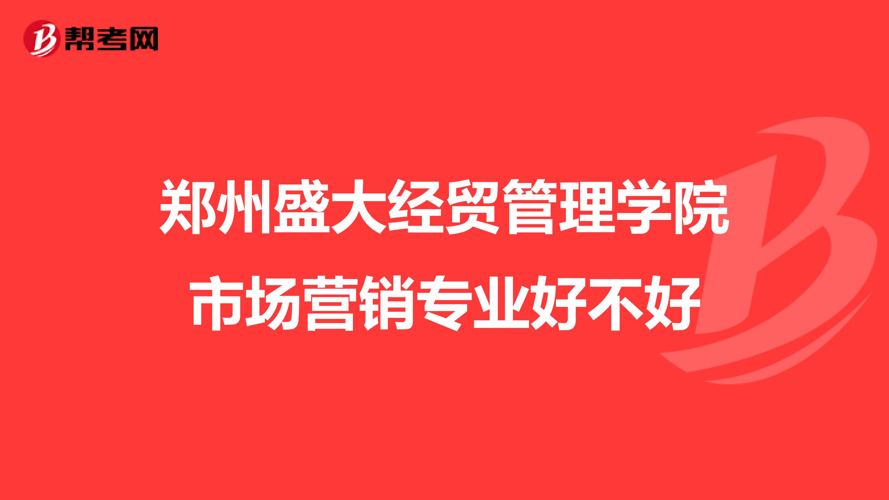 郑州盛大经贸管理学院市场营销专业好不好