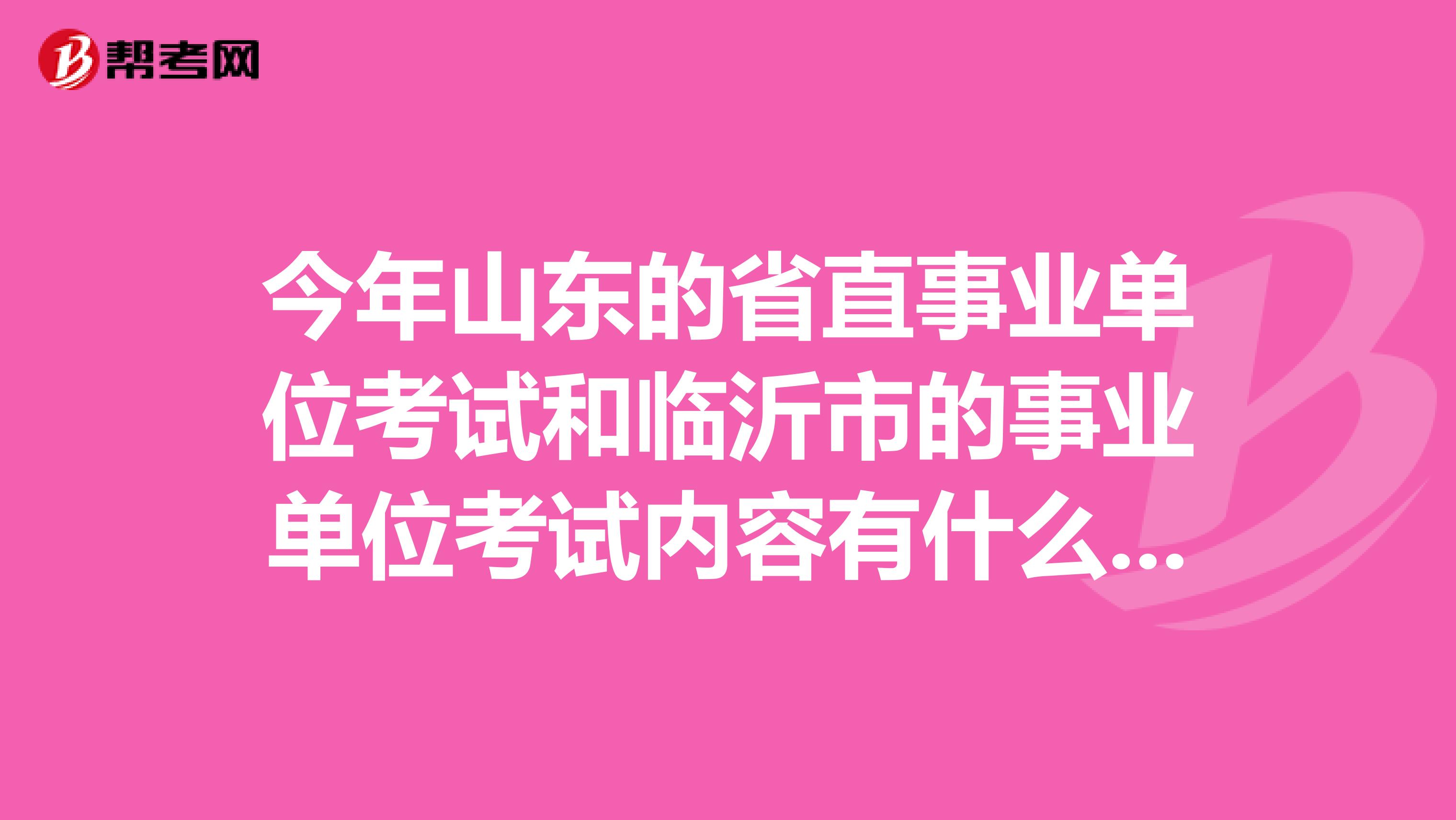 今年山東的省直事業單位考試和臨沂市的事業單位考試內容有什么不同啊，我報的是綜合，報不報班很糾結