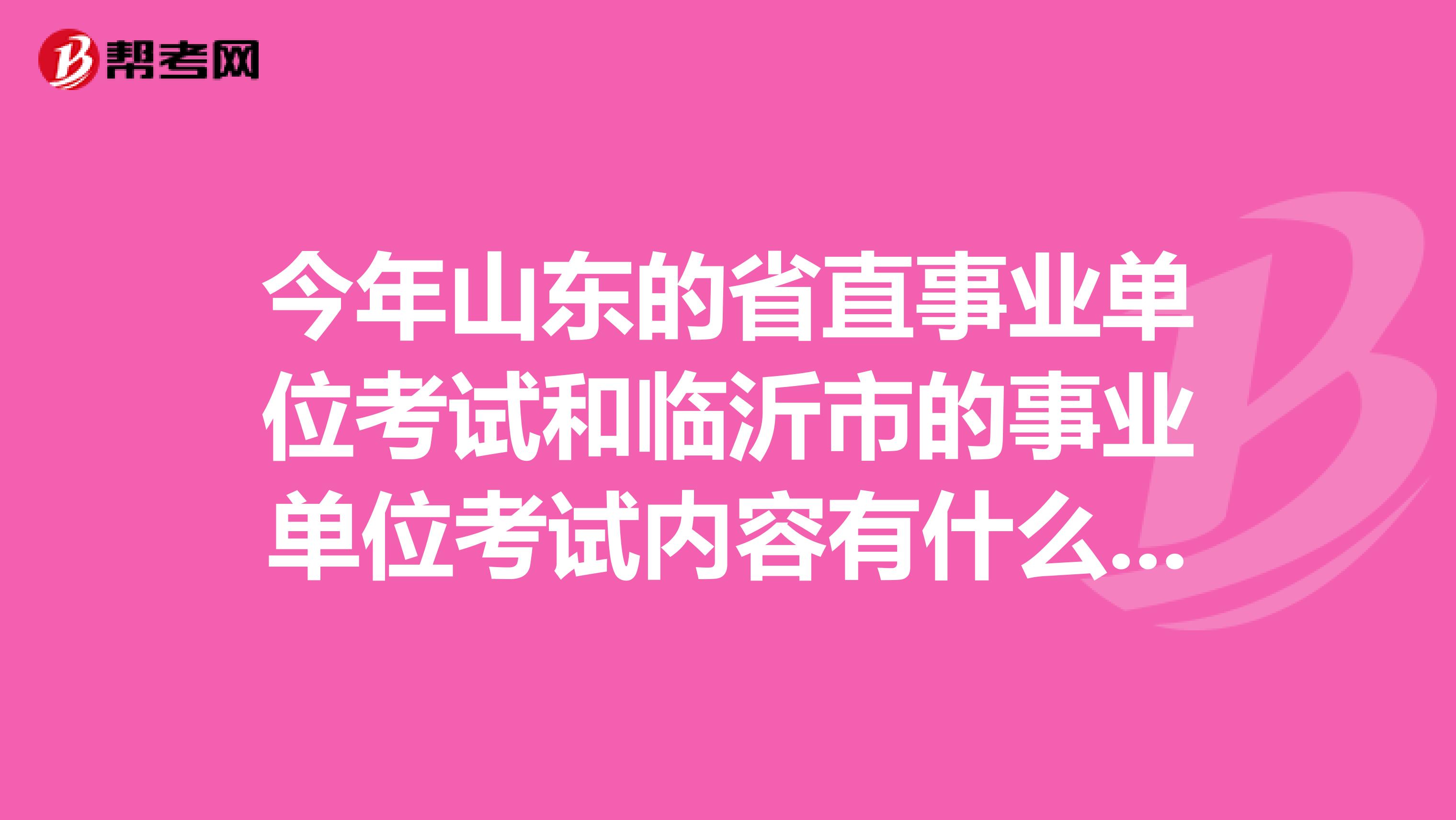 今年山东的省直事业单位考试和临沂市的事业单位考试内容有什么不同啊，我报的是综合，报不报班很纠结