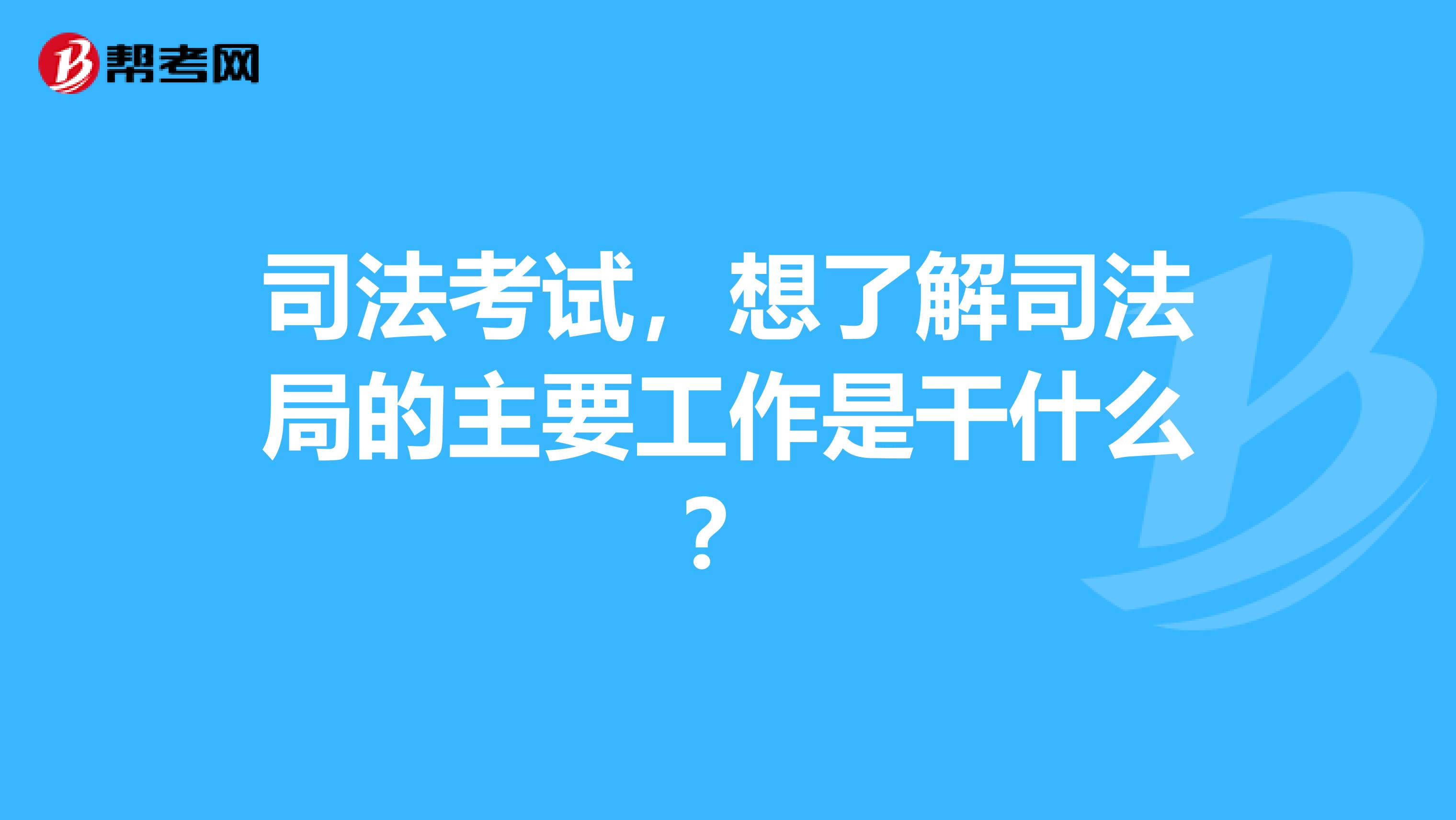 司法考试,想了解司法局的主要工作是干什么?