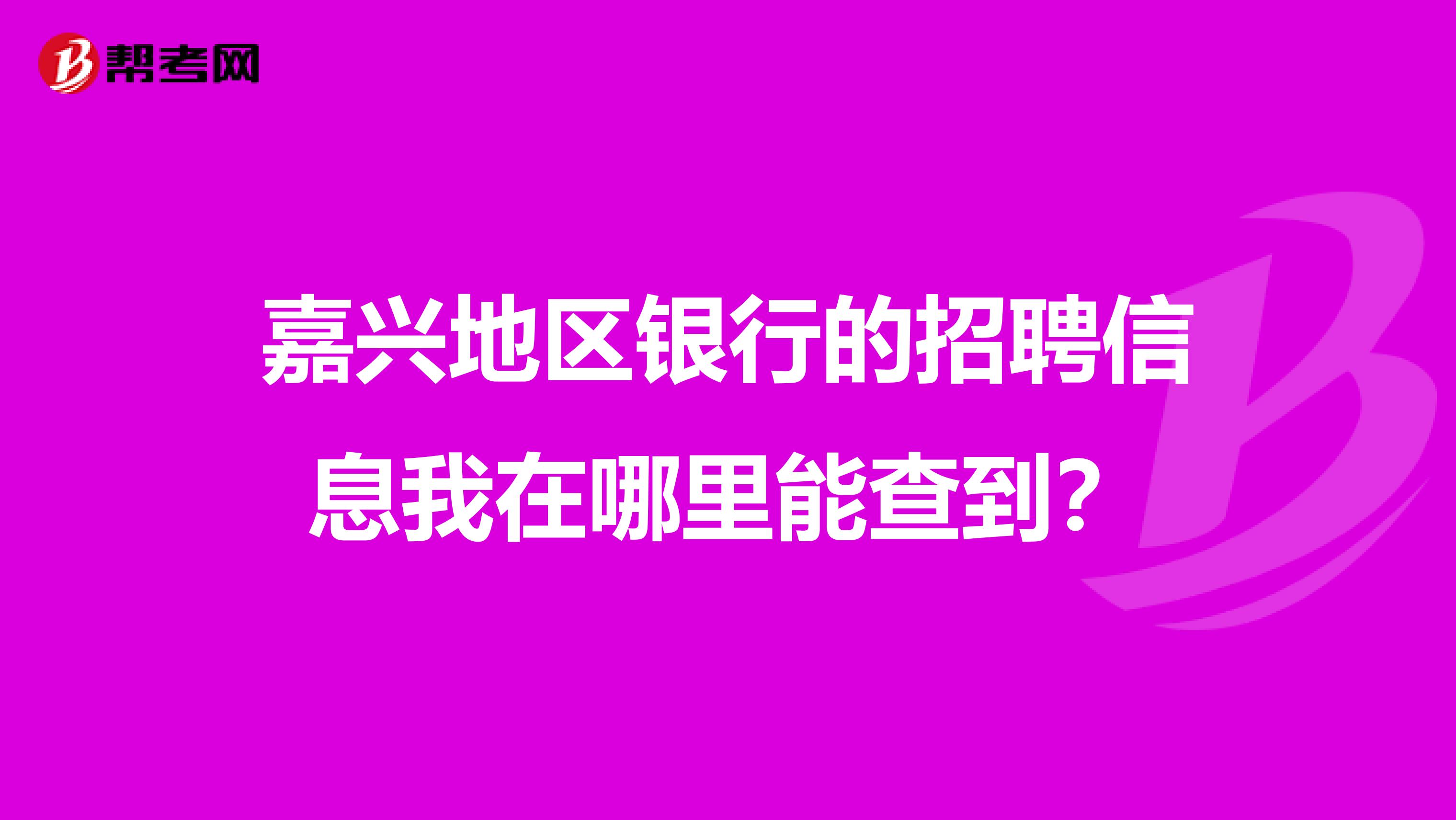嘉兴地区银行的招聘信息我在哪里能查到?