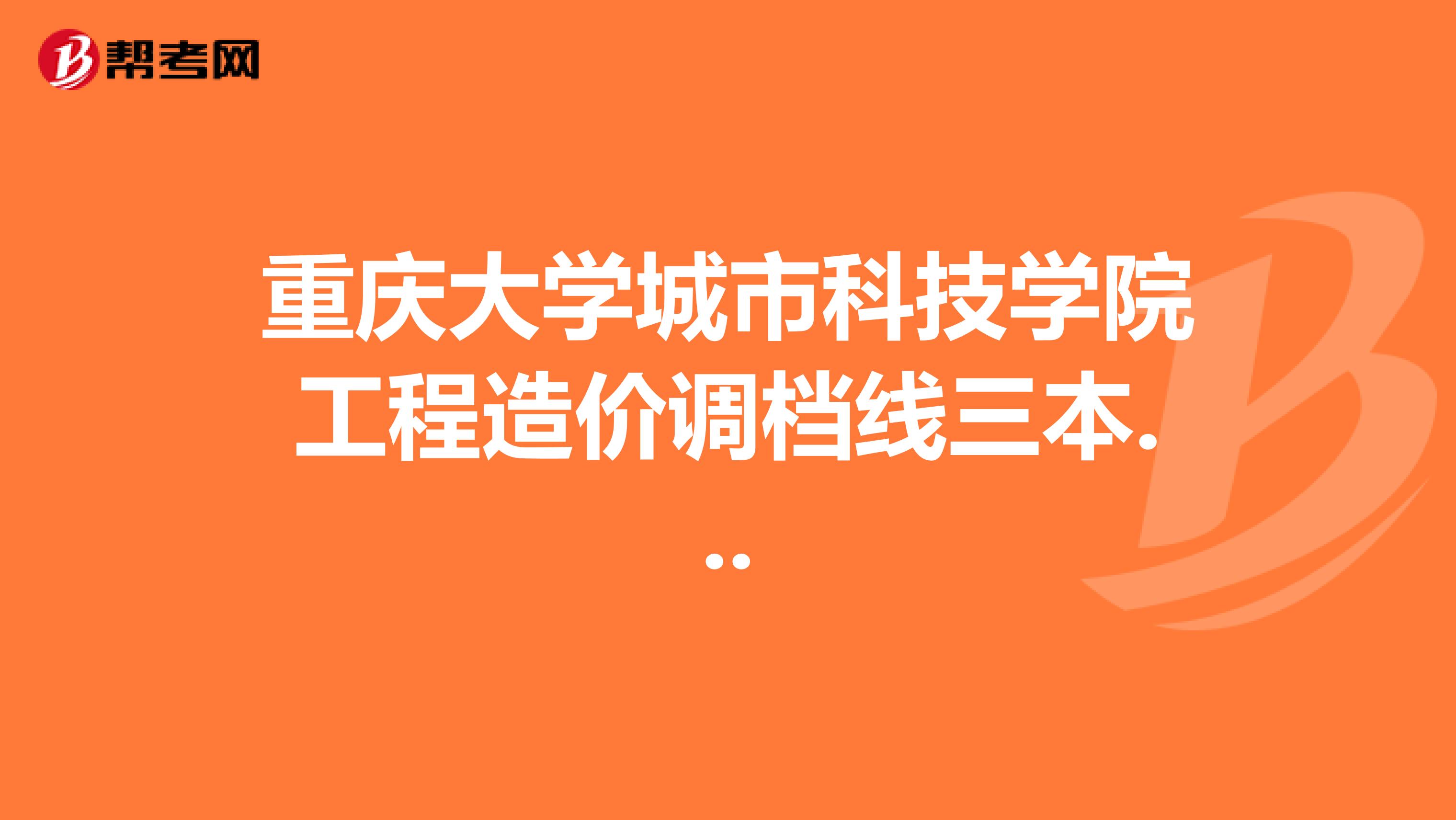 重庆大学城市科技学院工程造价调档线三本...
