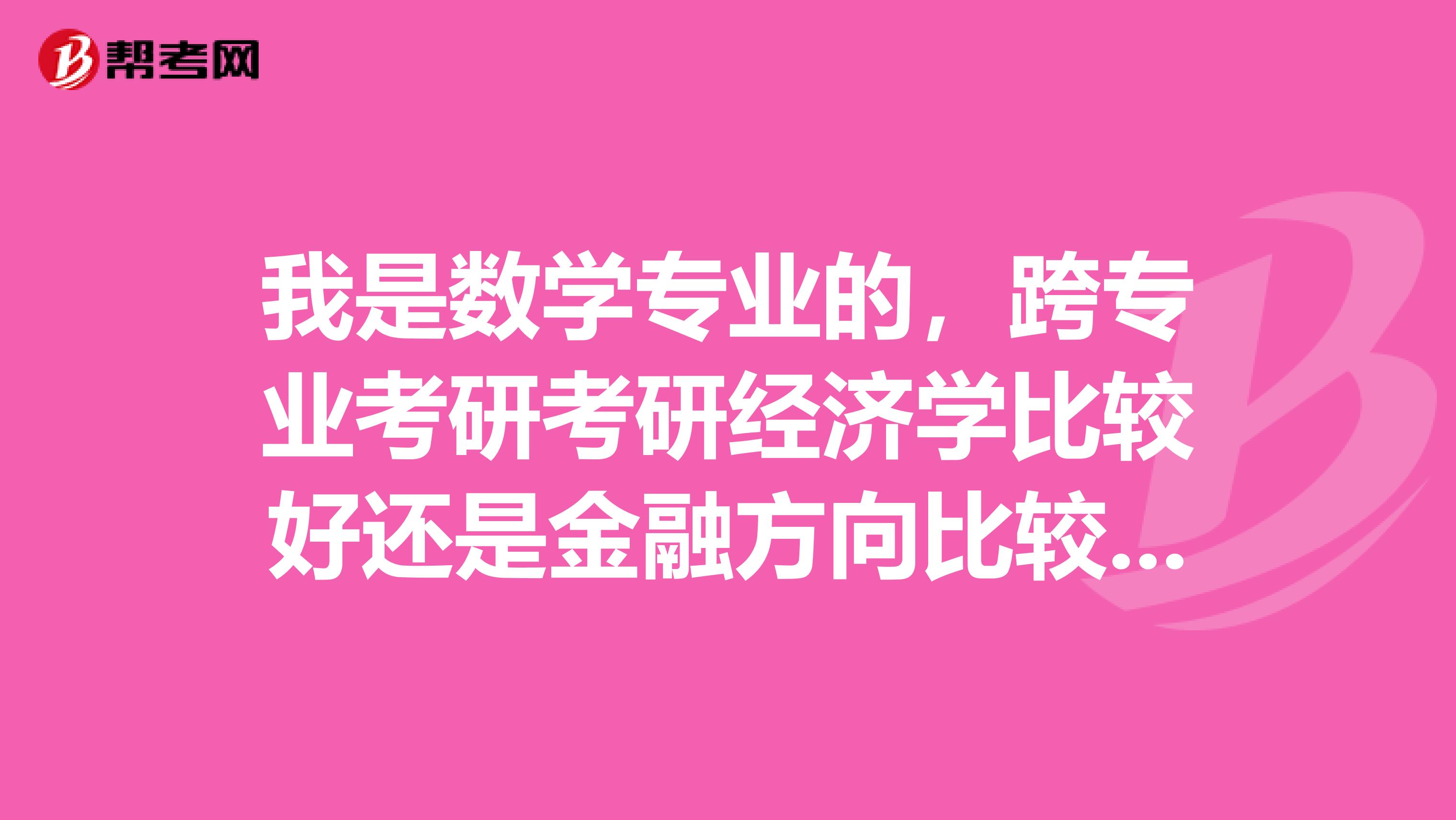 我是数学专业的,跨专业考研考研经济学比较好还是金融方向比较好?自学金融专业的专业课难度有多大?谢谢回答