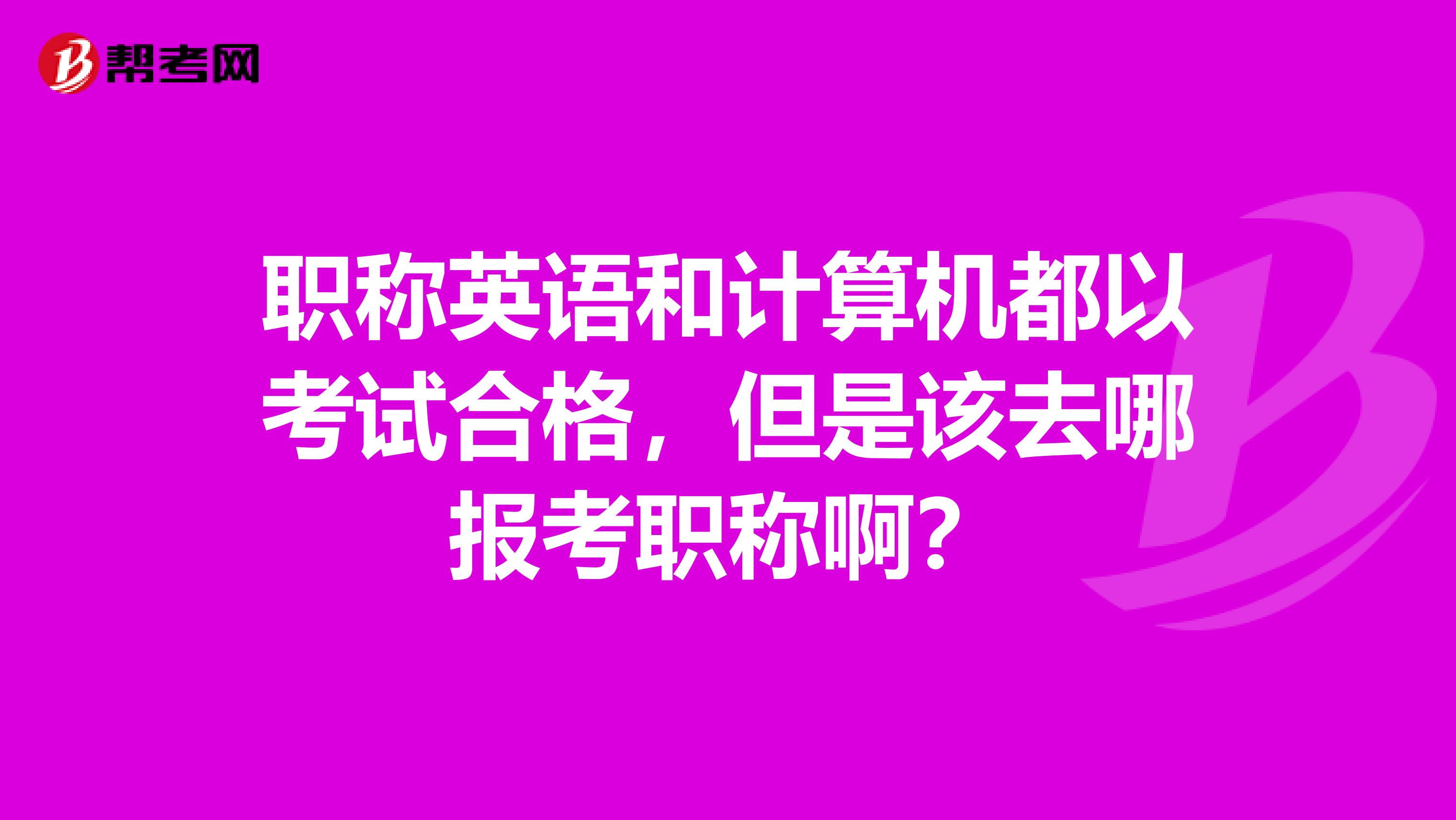 职称英语和计算机都以考试合格，但是该去哪报考职称啊？