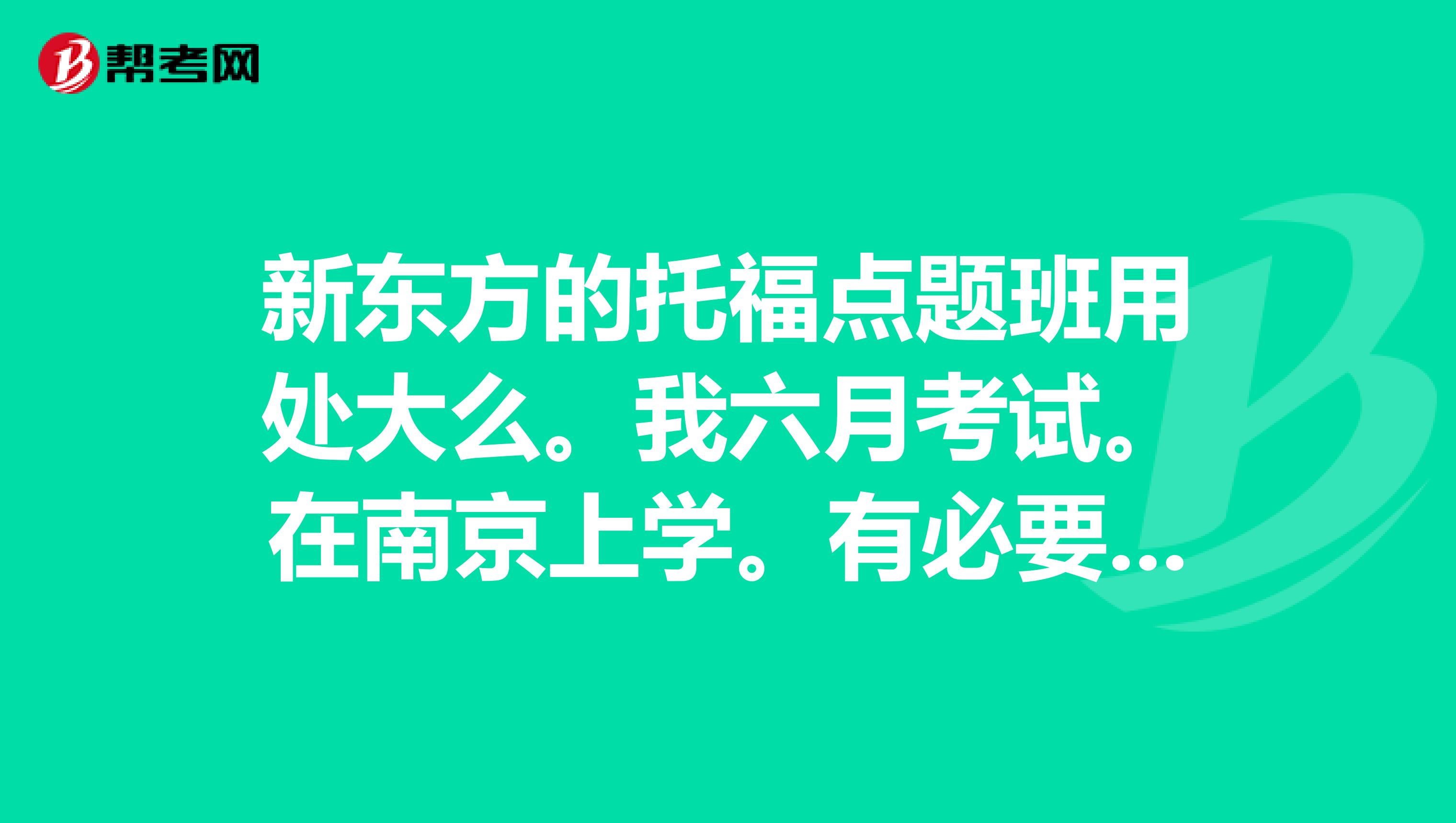 新东方的托福点题班用处大么。我六月考试。在南京上学。有必要请假去北京上点题班么?