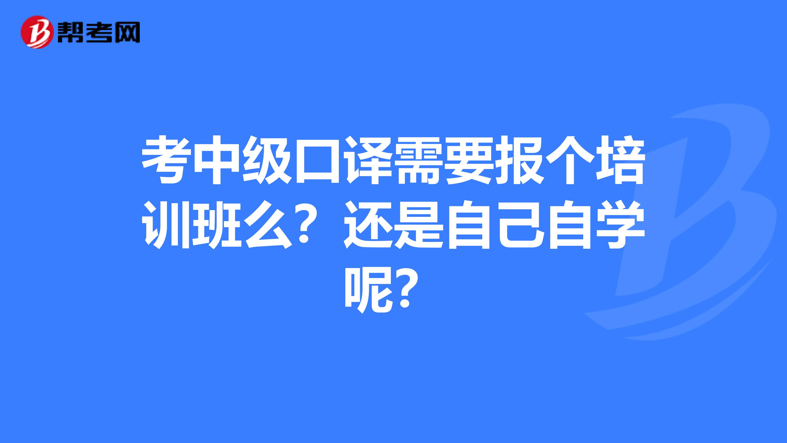 考中级口译需要报个培训班么?还是自己自学呢?