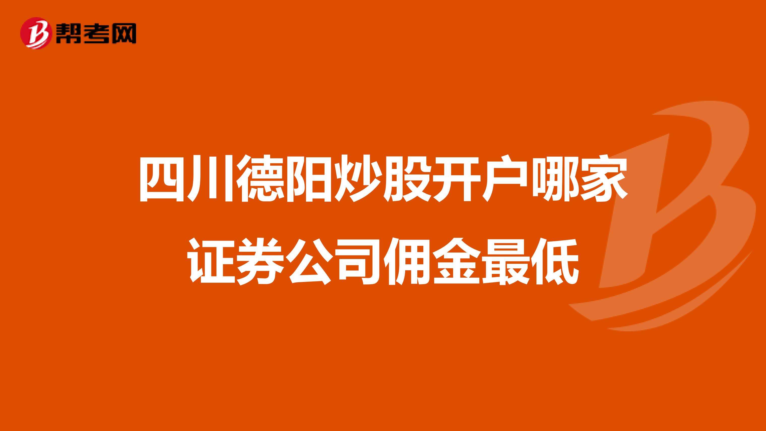 四川德阳炒股开户哪家证券公司佣金最低