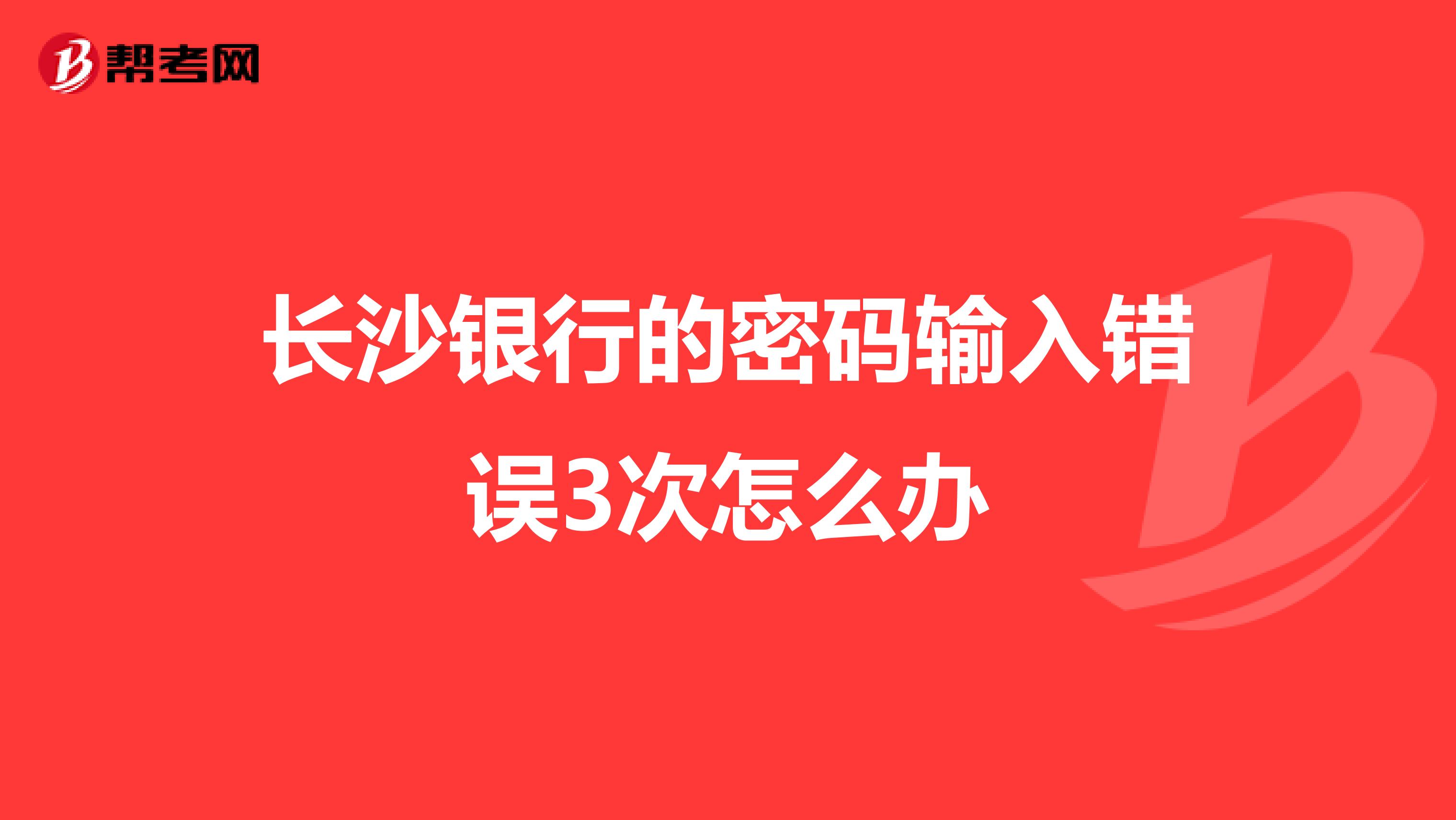 長沙銀行的密碼輸入錯誤3次怎么辦