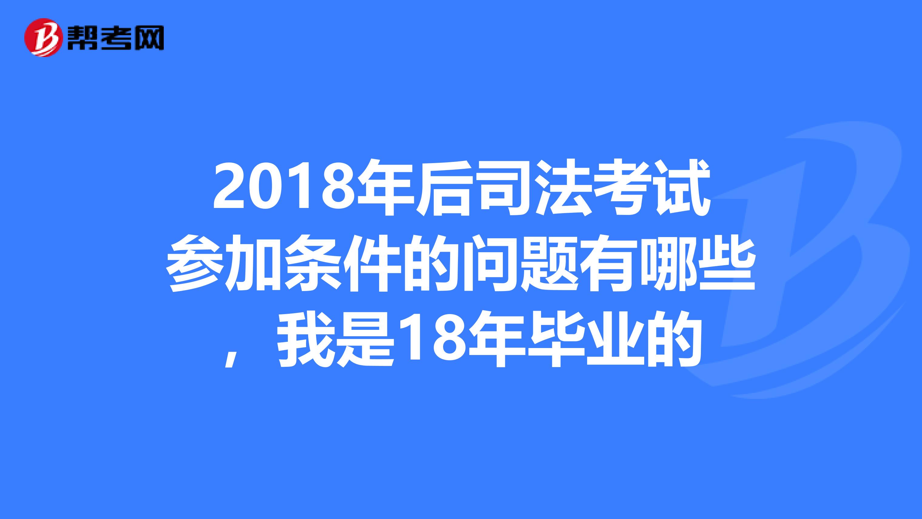 2018年后司法考试参加条件的问题有哪些，我是18年毕业的