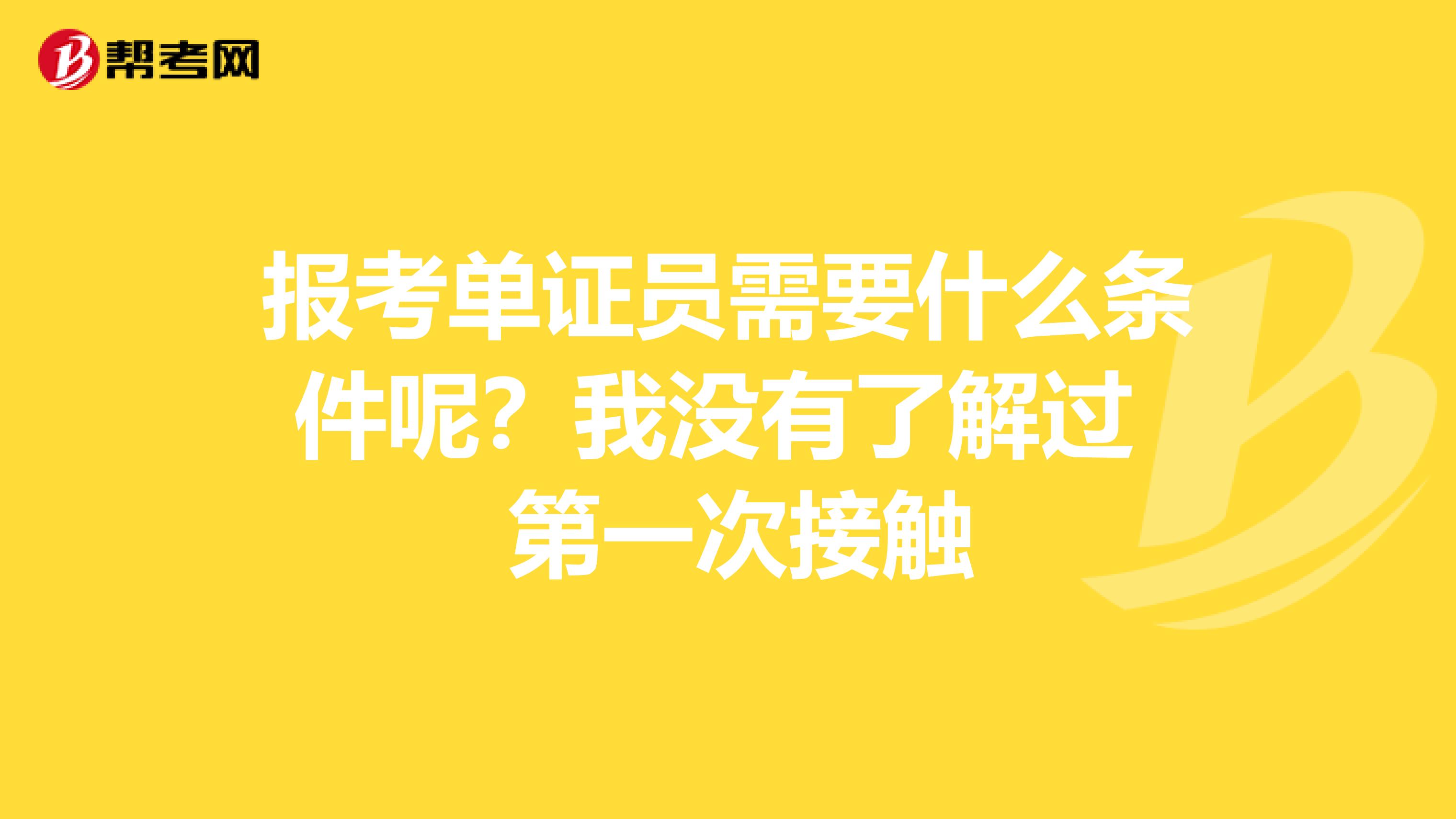 报考单证员需要什么条件呢?我没有了解过 第一次接触