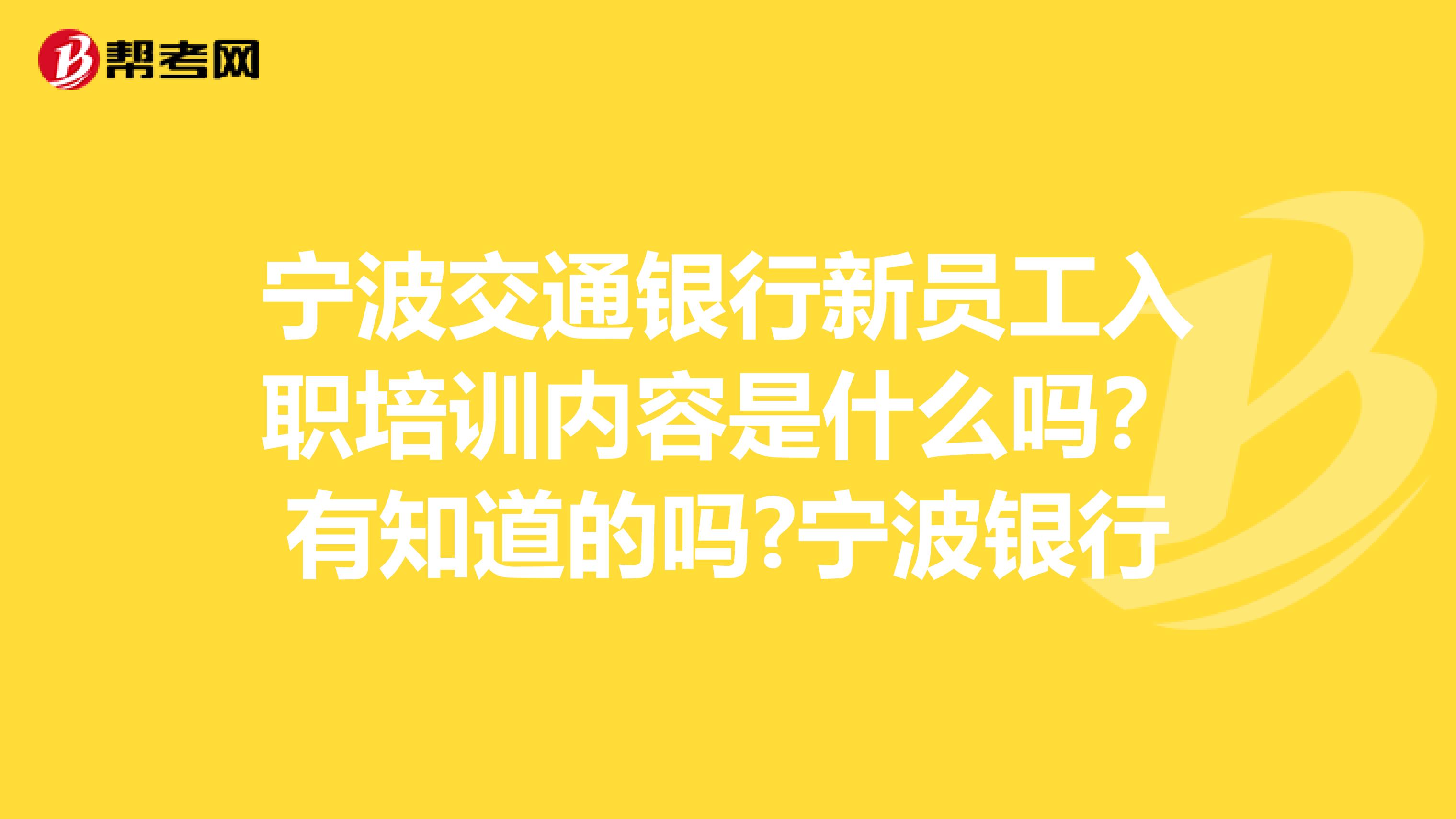 宁波交通银行新员工入职培训内容是什么吗？有知道的吗?宁波银行