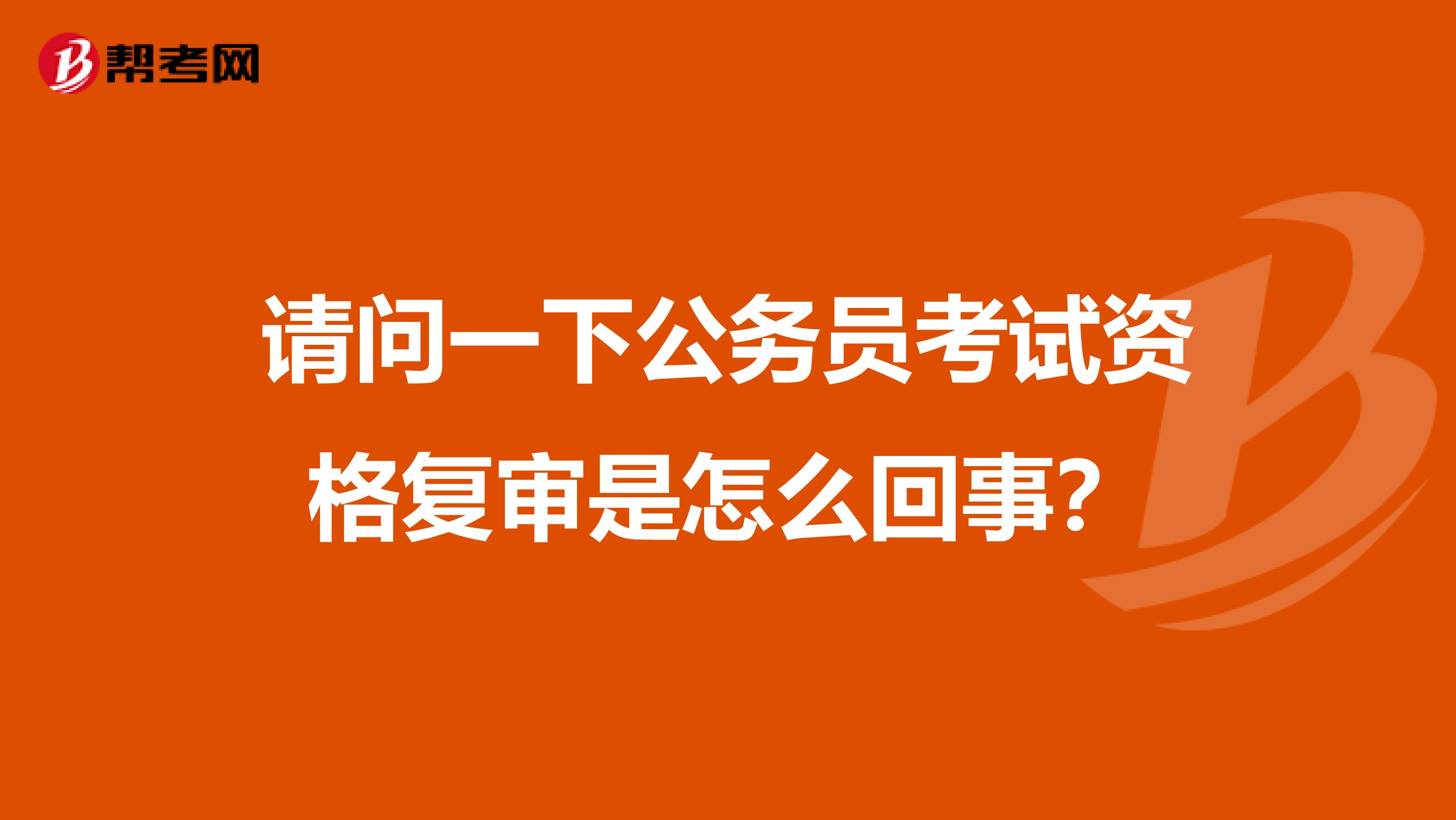 请问一下公务员考试资格复审是怎么回事？