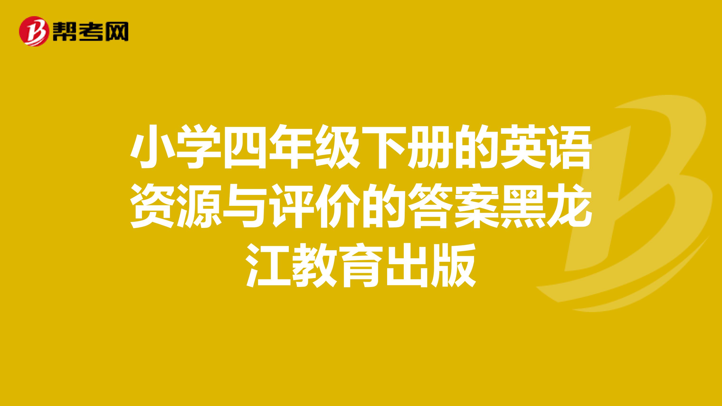 小学四年级下册的英语资源与评价的答案黑龙江教育出版
