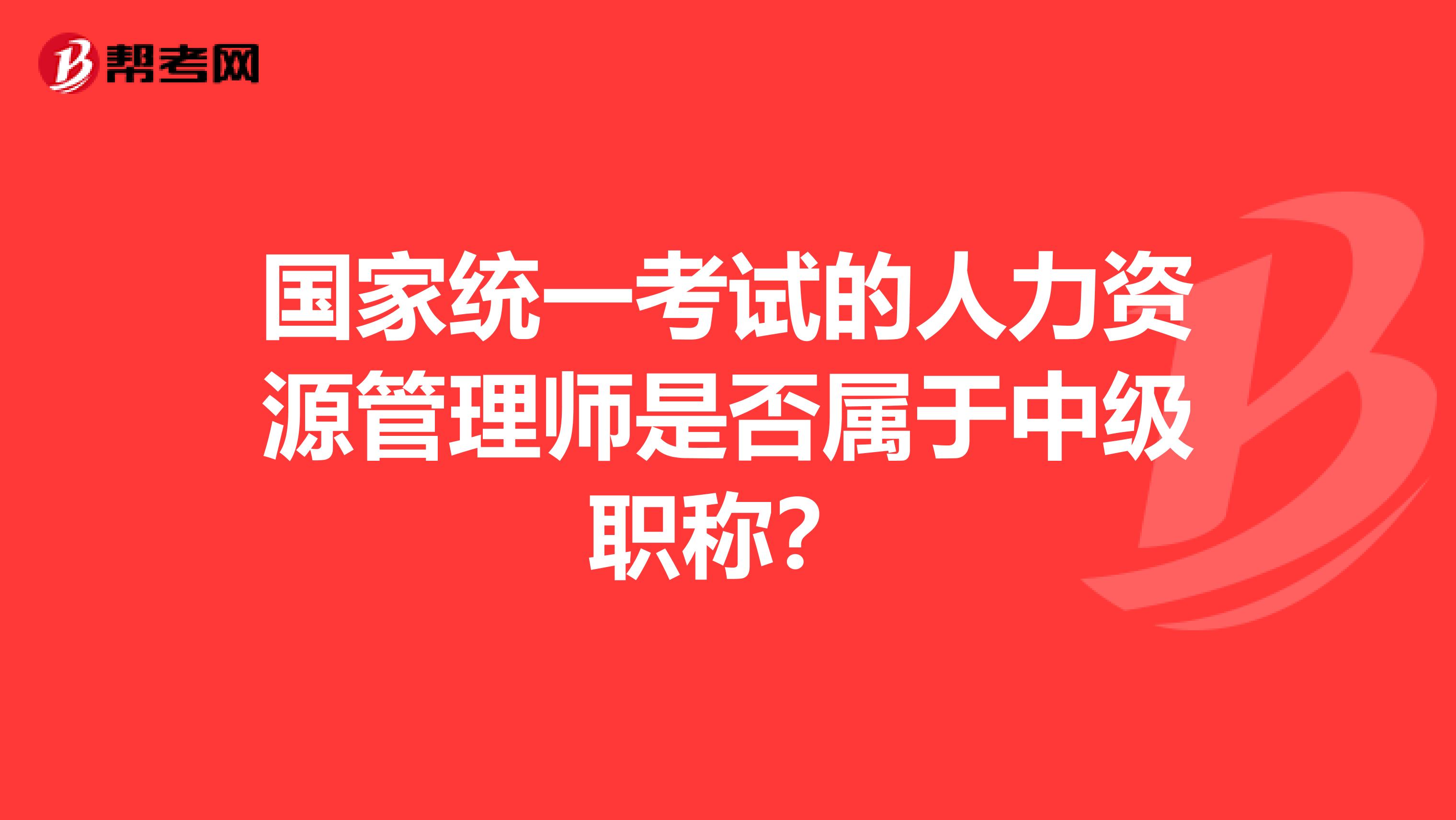 国家统一考试的人力资源管理师是否属于中级职称?