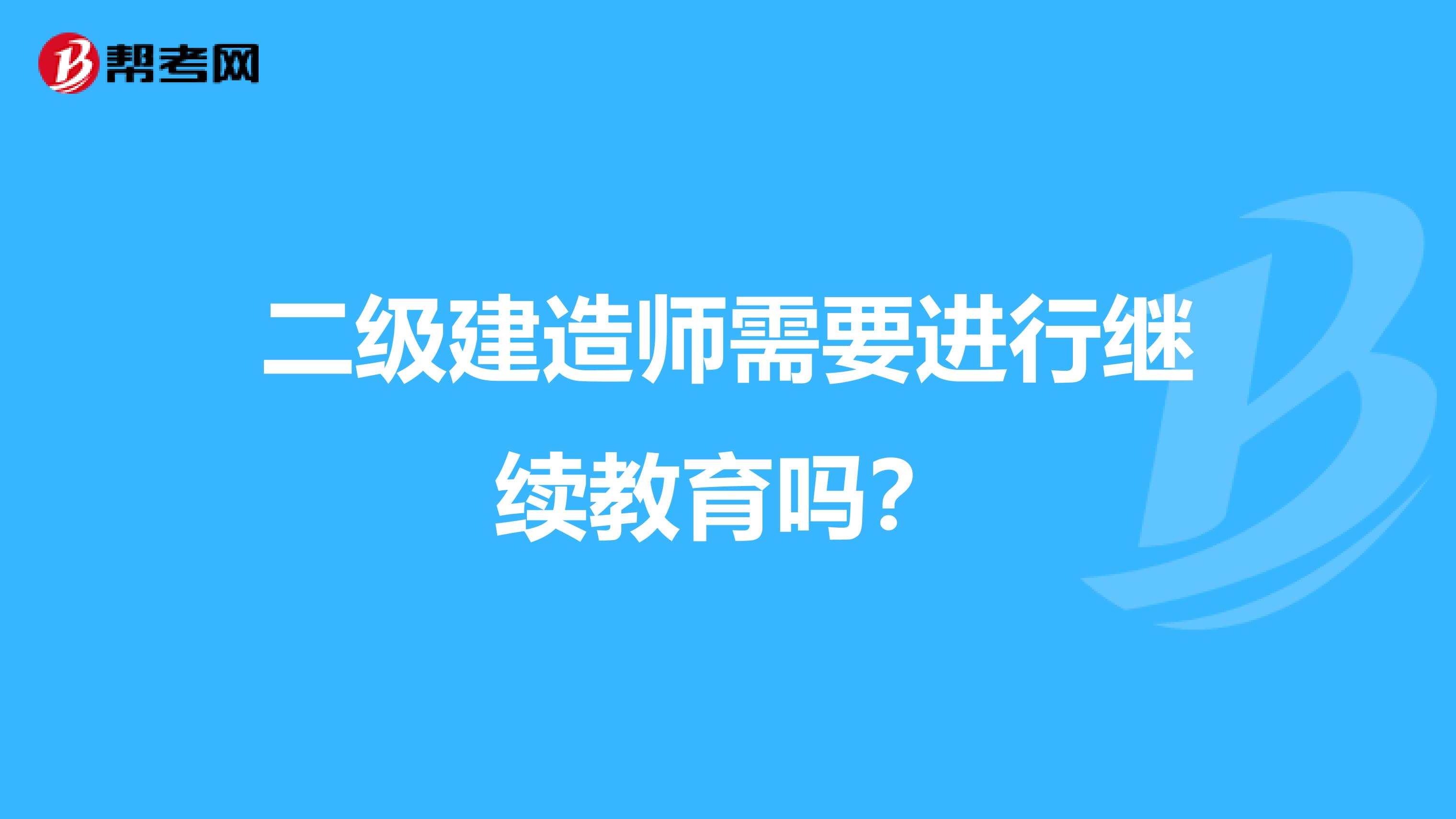 二级建造师需要进行继续教育吗？