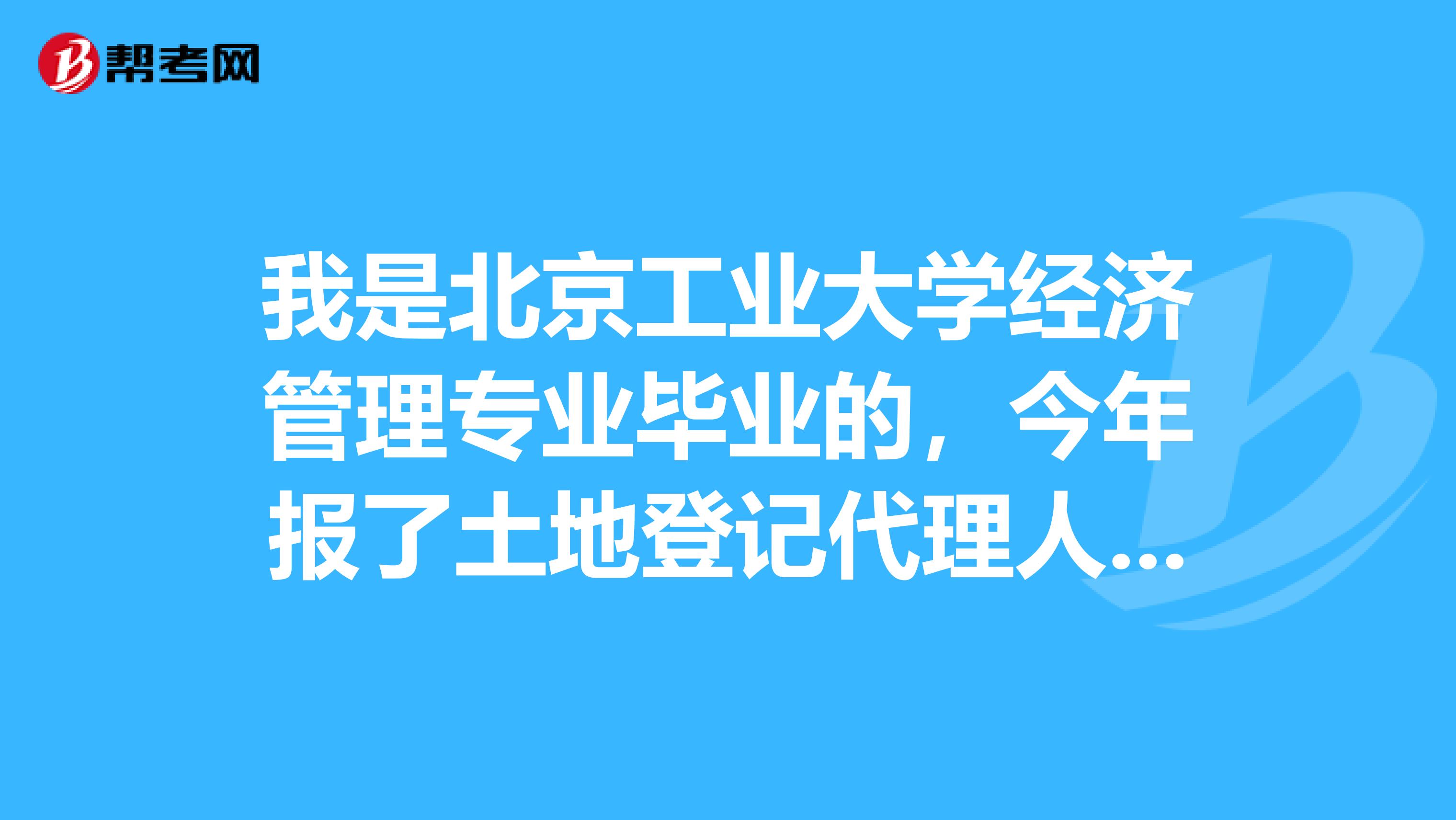 我是北京工业大学经济管理专业毕业的，今年报了土地登记代理人考试，这个考试具体有哪些科目呢？