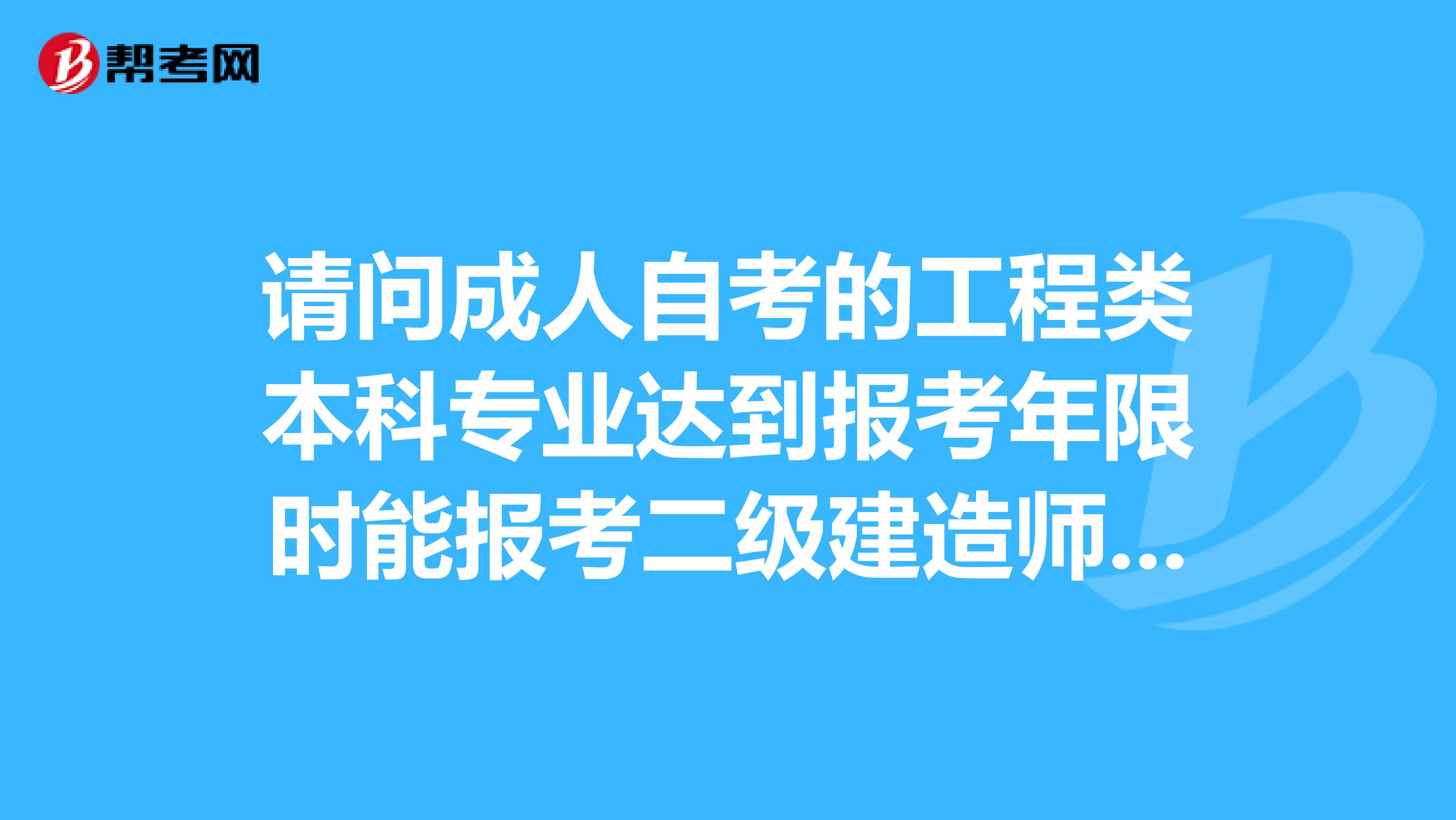 请问成人自考的工程类本科专业达到报考年限时能报考二级建造师吗谢谢