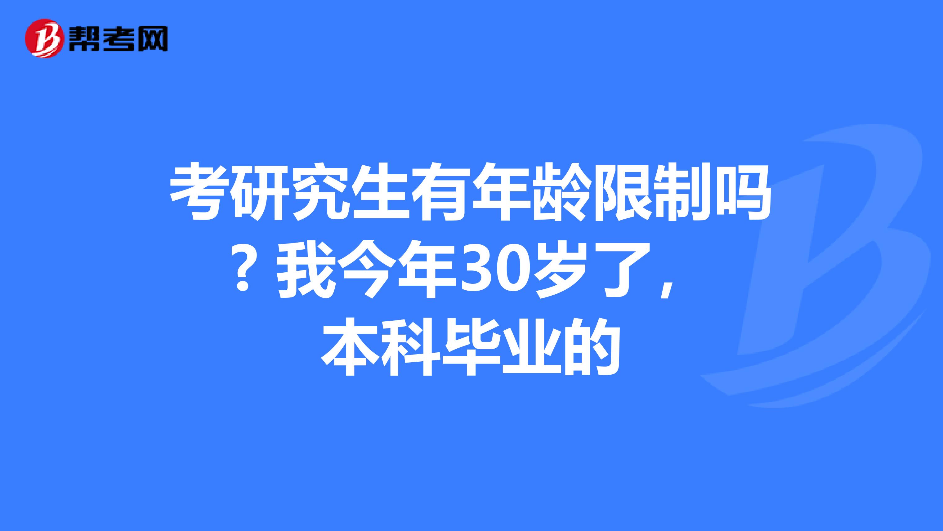 考研究生有年龄限制吗? 我今年30岁了,本科毕业的