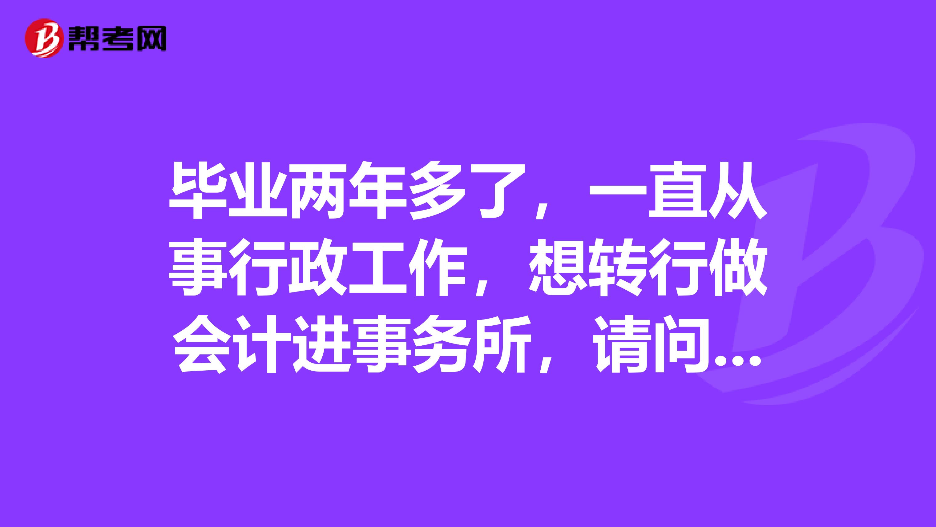 畢業(yè)兩年多了，一直從事行政工作，想轉行做會計進事務所，請問濟南的會計師事務所招我這樣的人嗎？