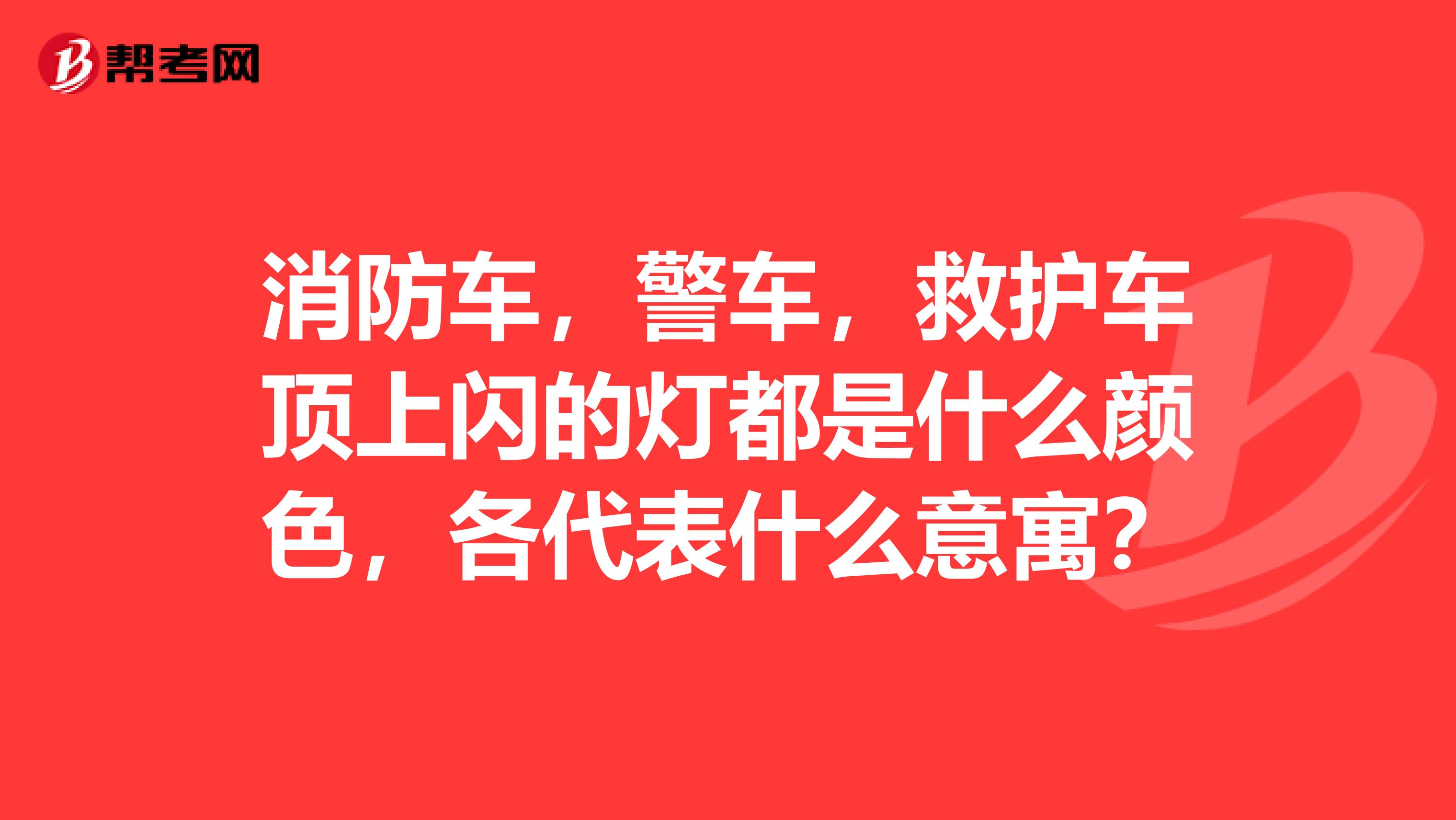 消防车,警车,救护车顶上闪的灯都是什么颜色,各代表什么意寓?