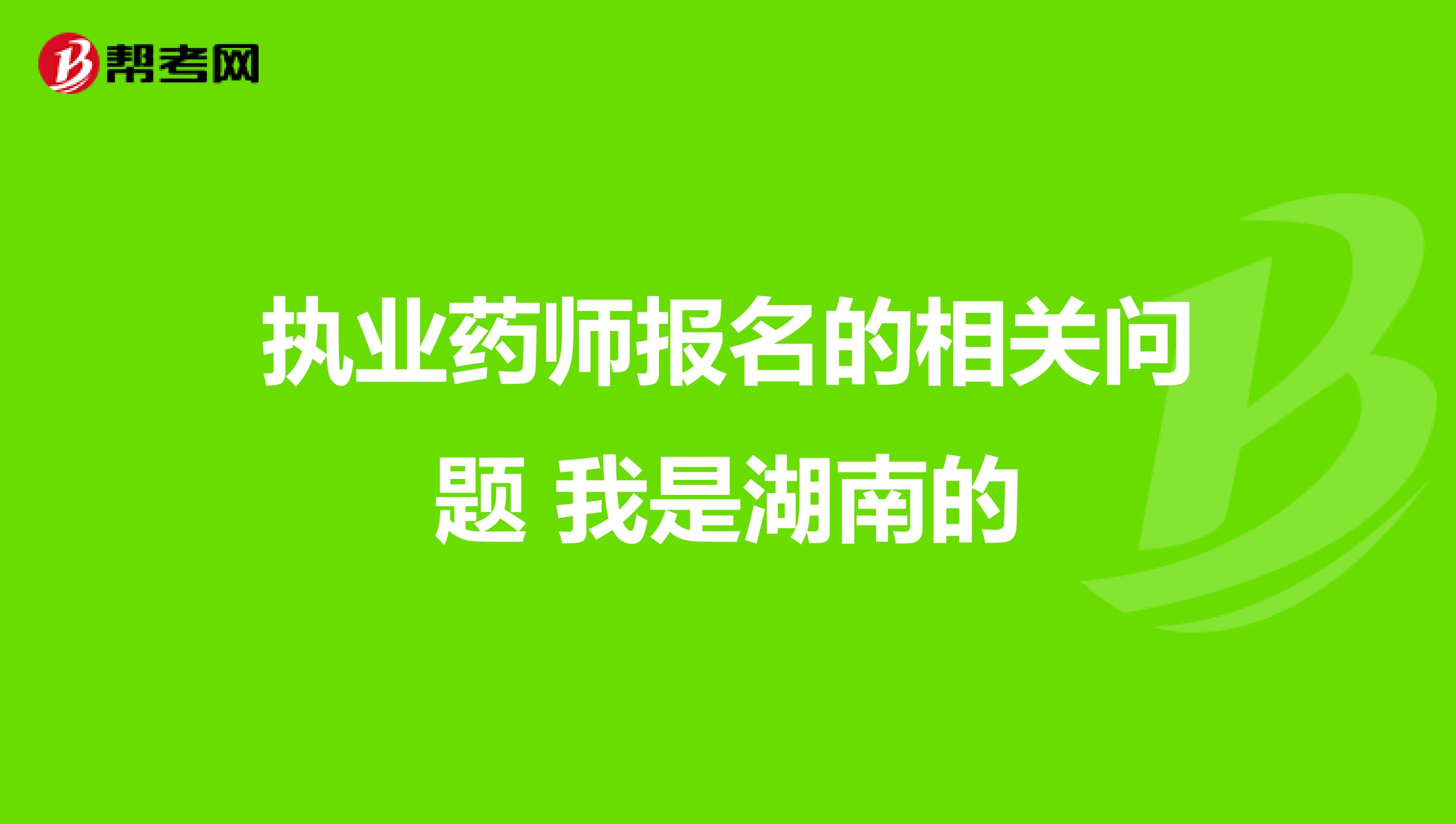 执业药师报名的相关问题 我是湖南的