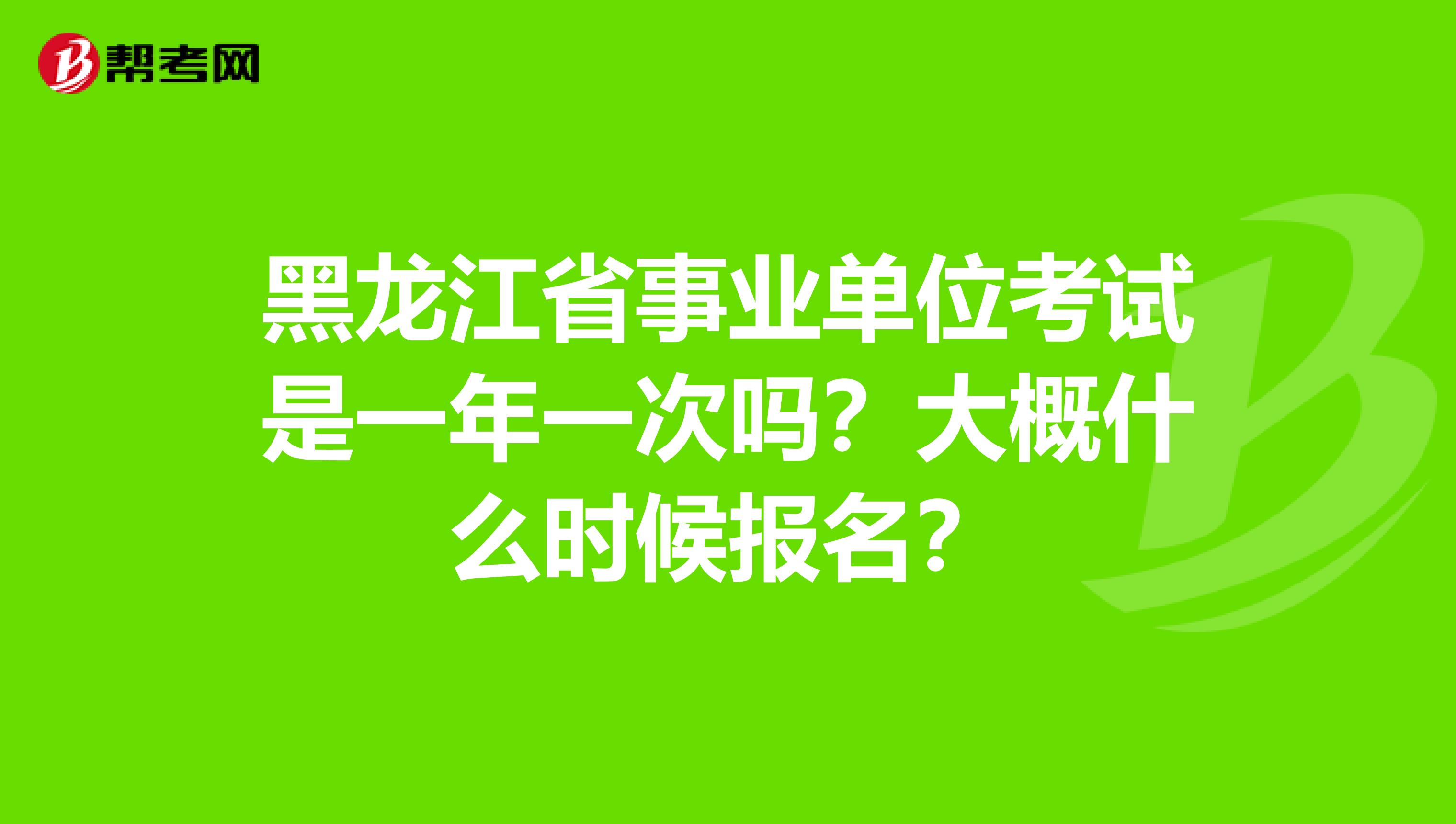 黑龙江省事业单位考试是一年一次吗?大概什么时候报名?