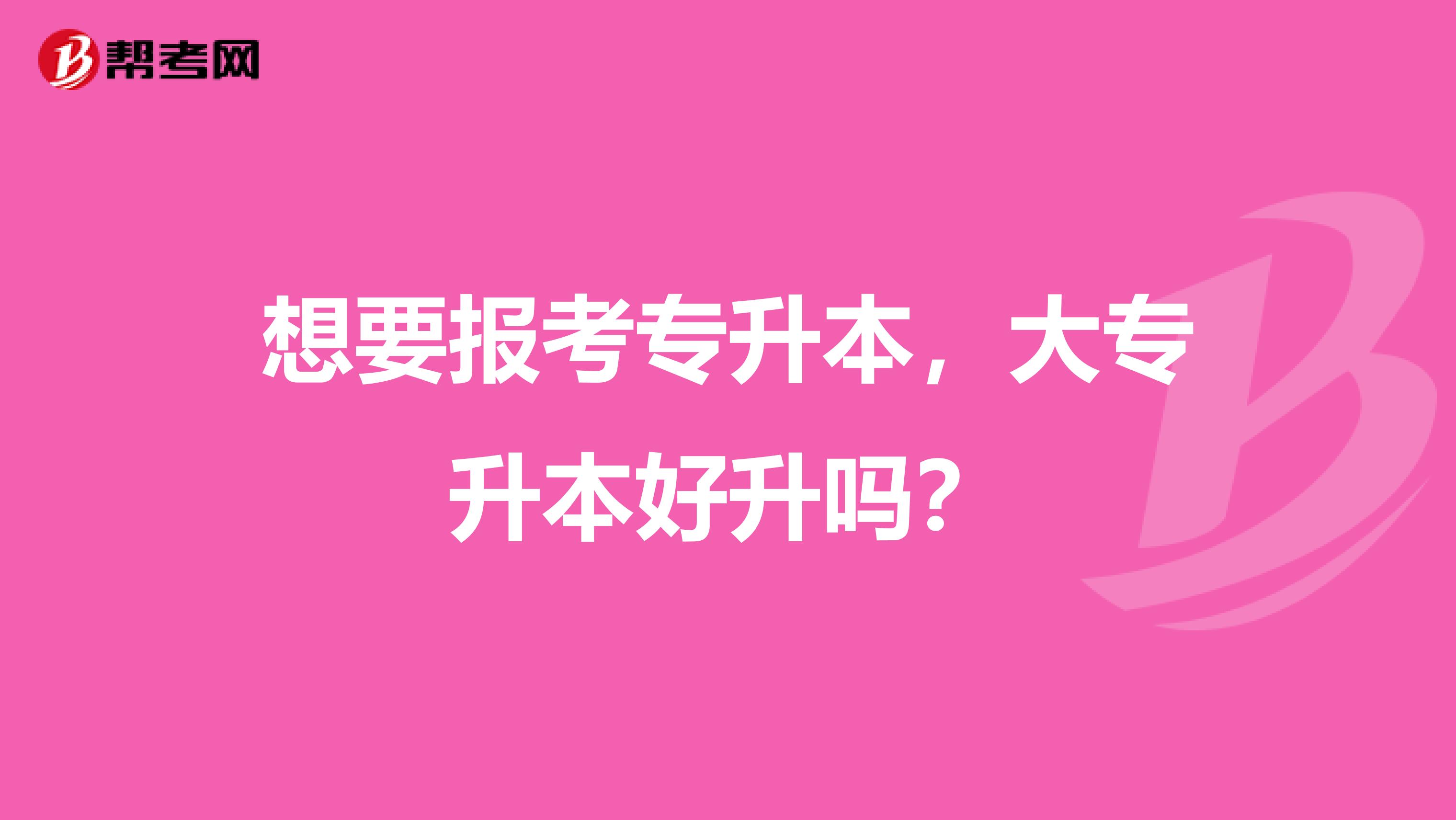 想要报考专升本，大专升本好升吗？
