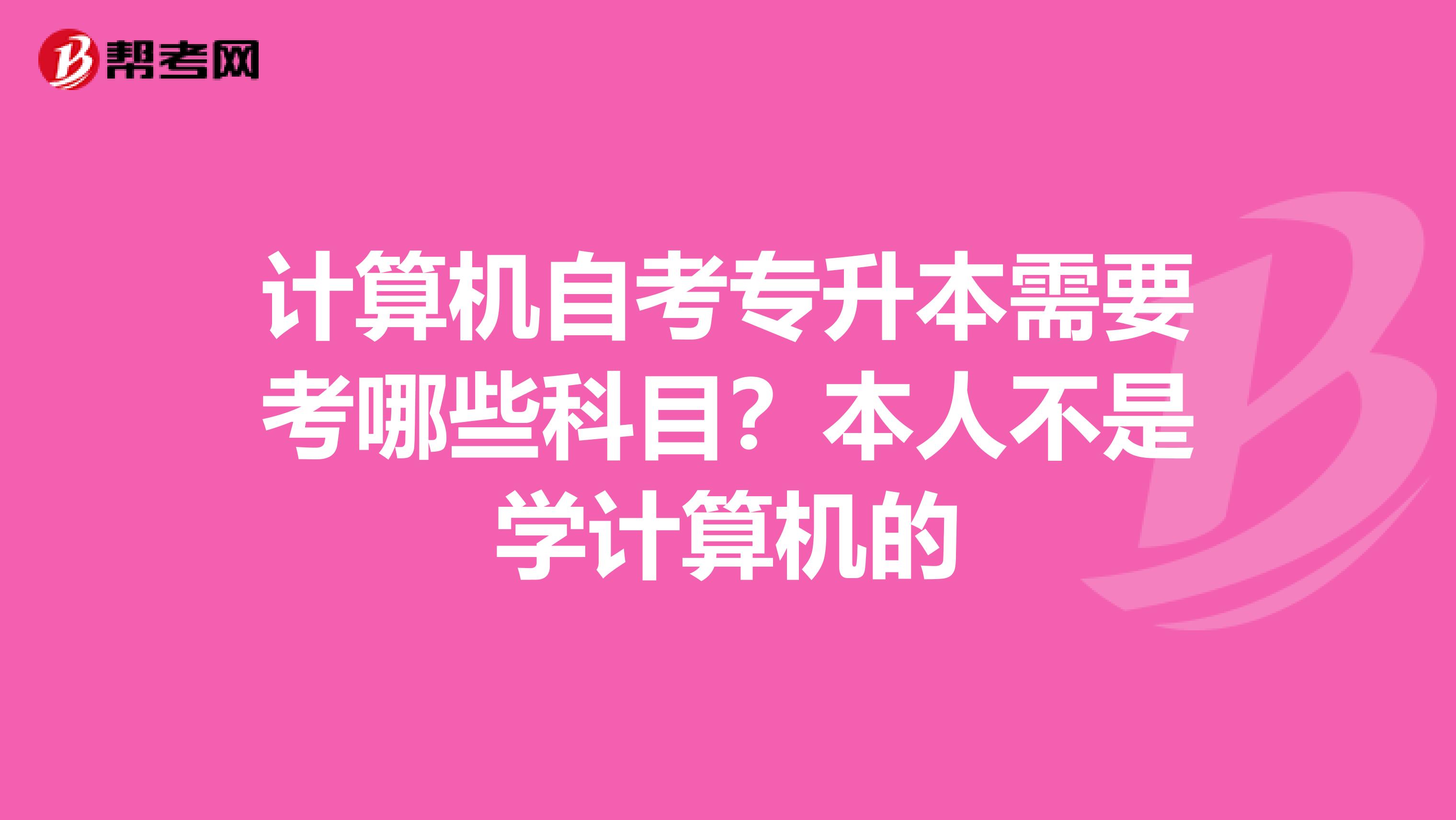 计算机自考专升本需要考哪些科目?本人不是学计算机的