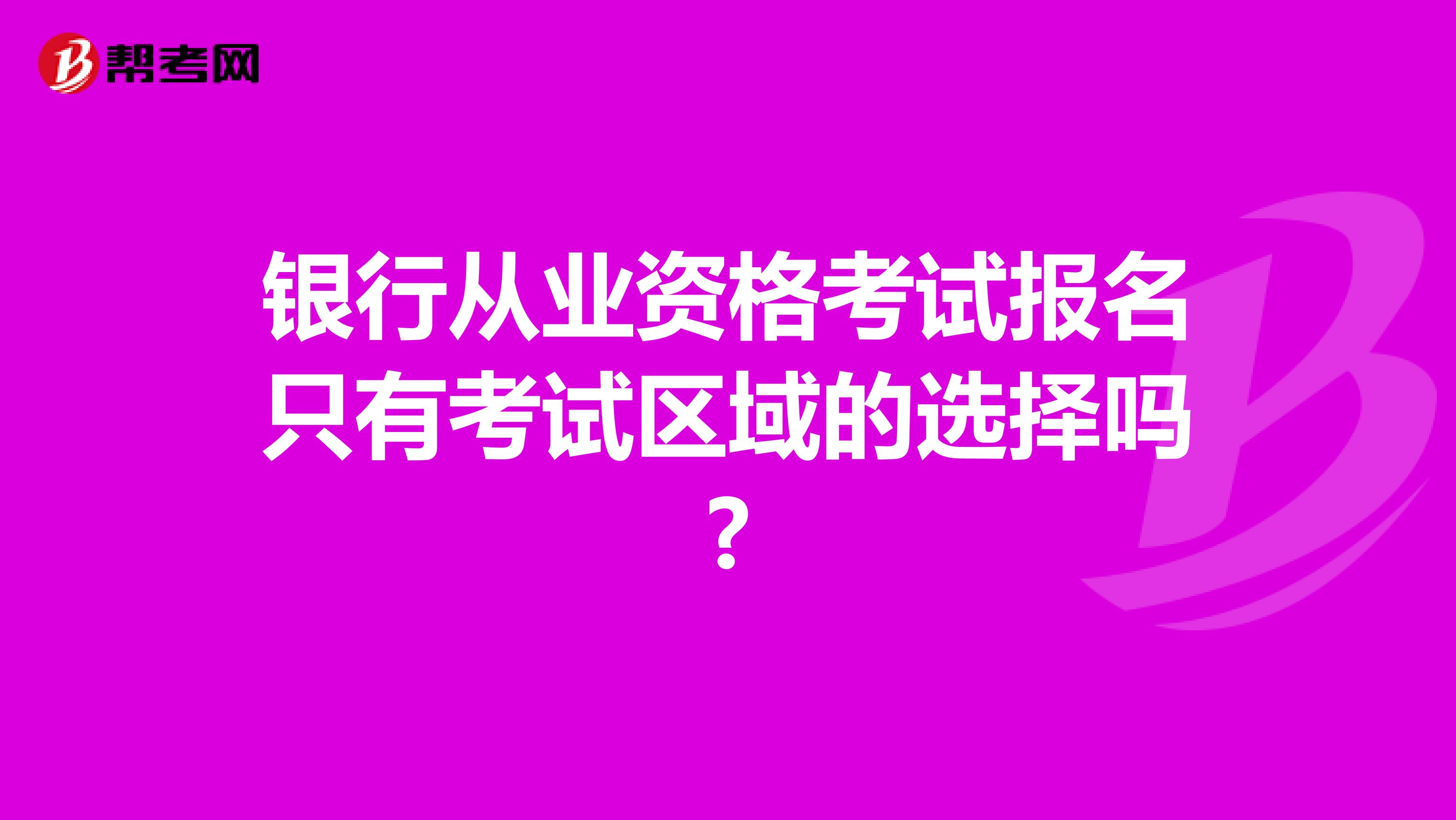 银行从业资格考试报名只有考试区域的选择吗?