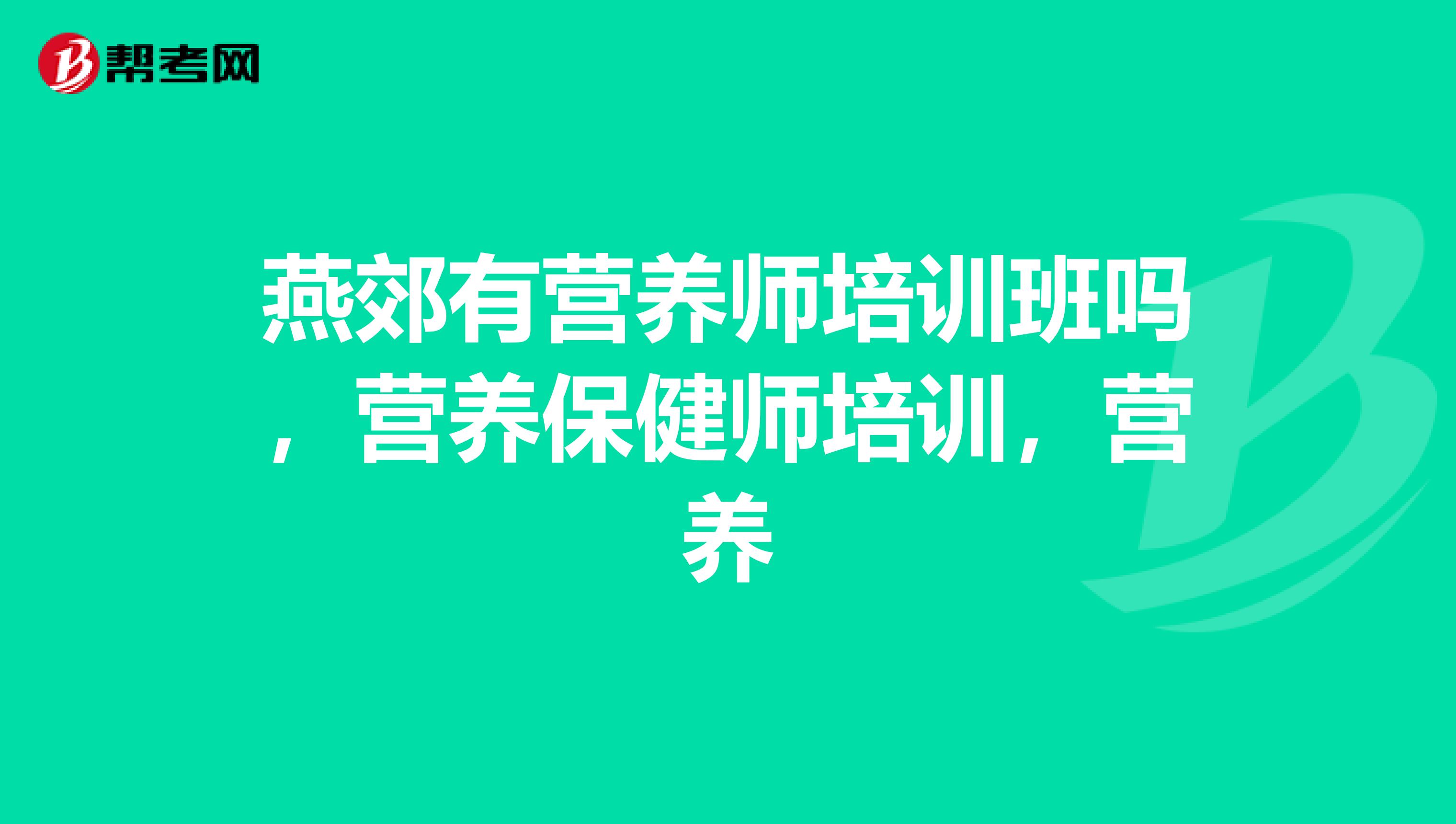 燕郊有营养师培训班吗,营养保健师培训,营养