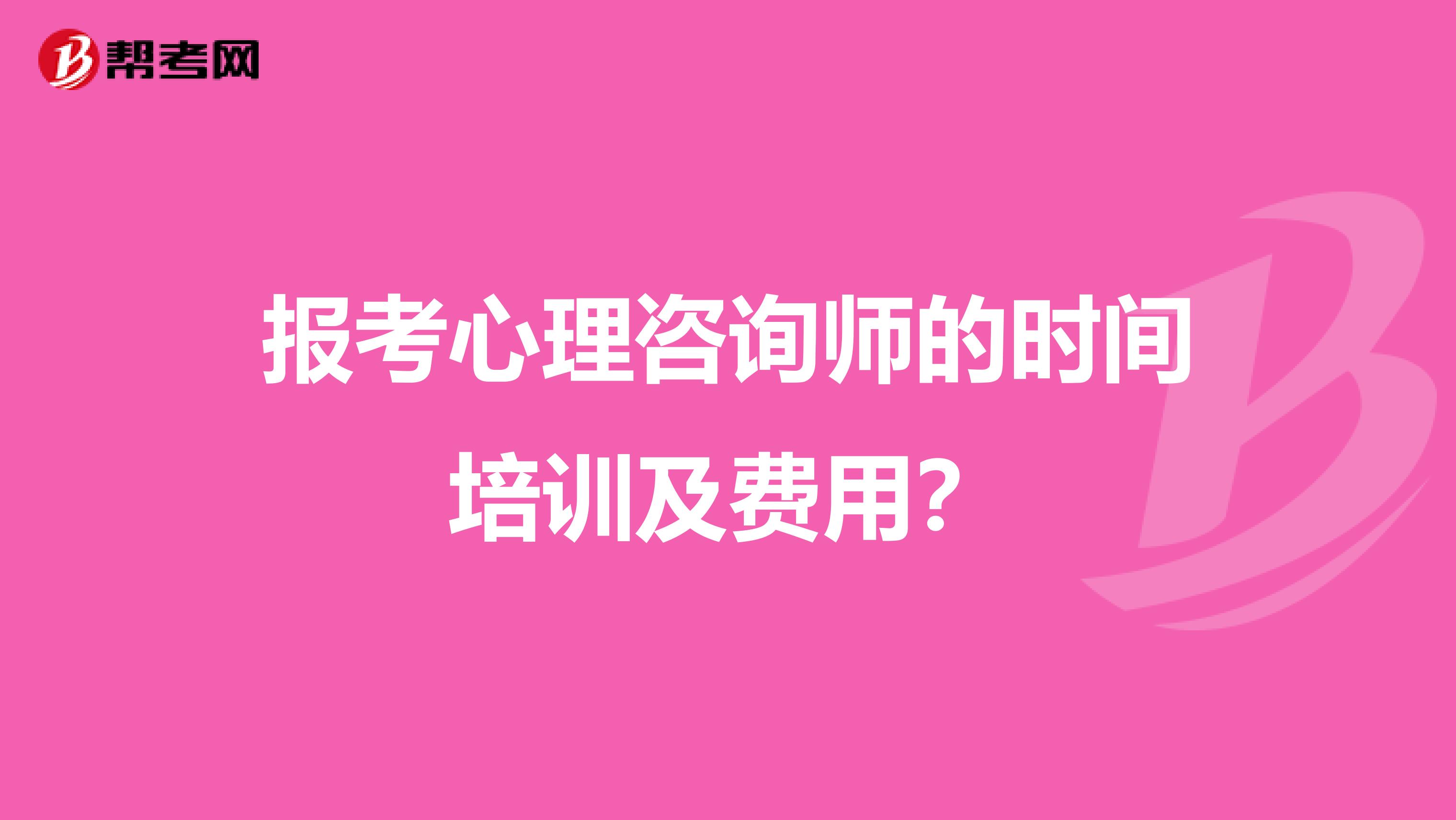 报考心理咨询师的时间培训及费用?
