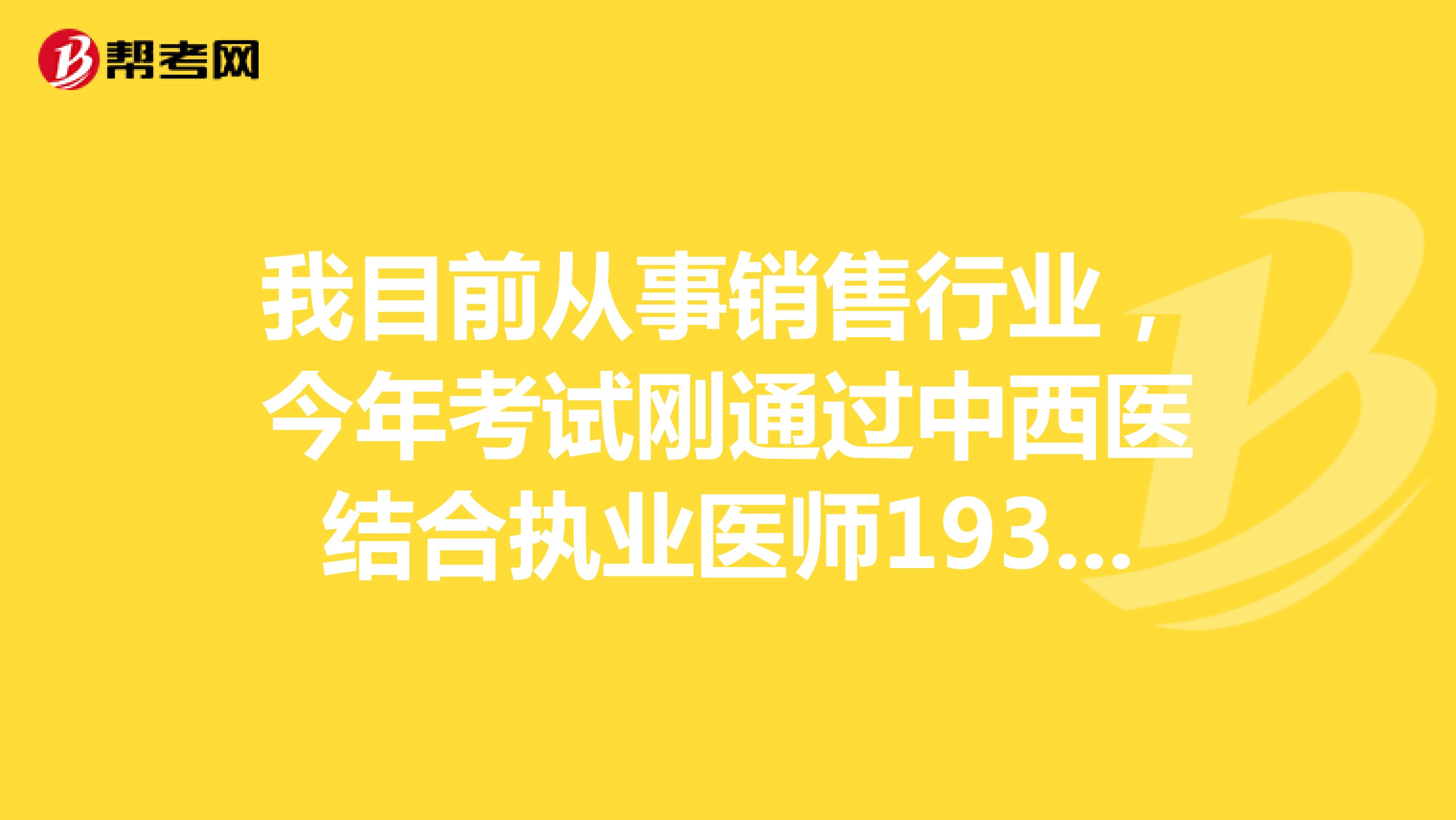 我目前從事銷(xiāo)售行業(yè)，今年考試剛通過(guò)中西醫(yī)結(jié)合執(zhí)業(yè)醫(yī)師193分，請(qǐng)問(wèn)一下大家該怎樣注冊(cè)？