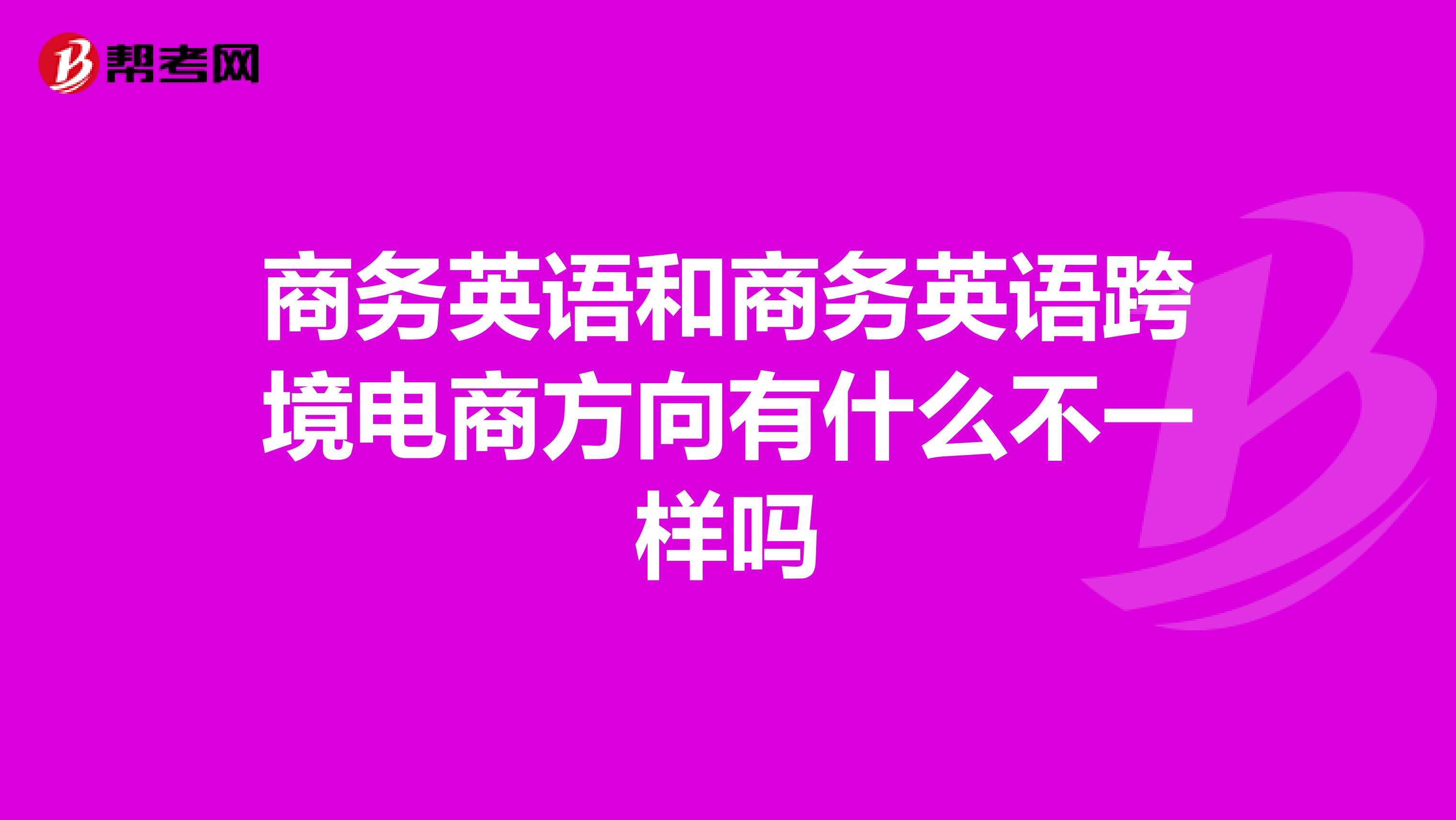 商务英语和商务英语跨境电商方向有什么不一样吗
