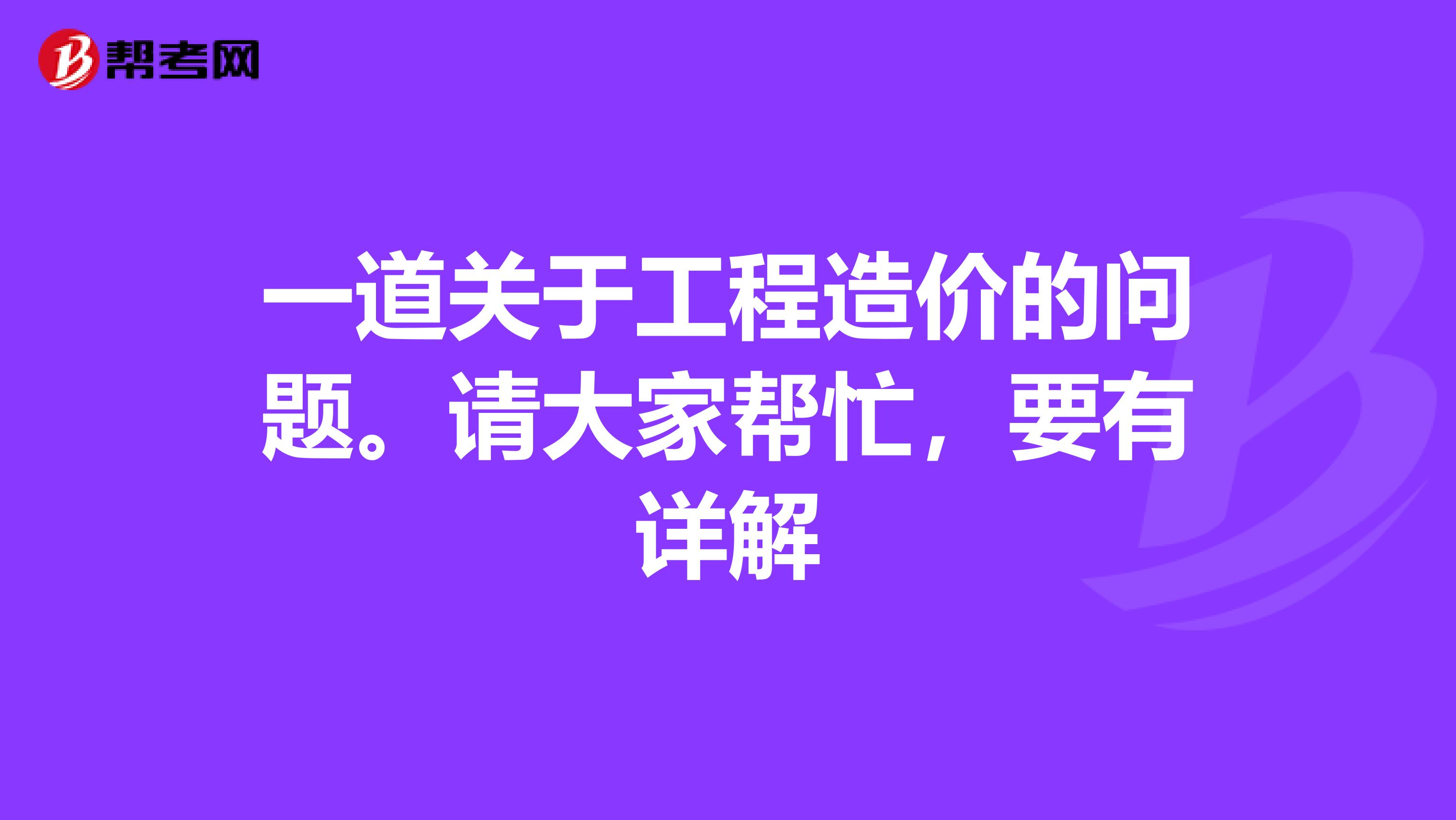 一道關(guān)于工程造價的問題。請大家?guī)兔?，要有詳? class=