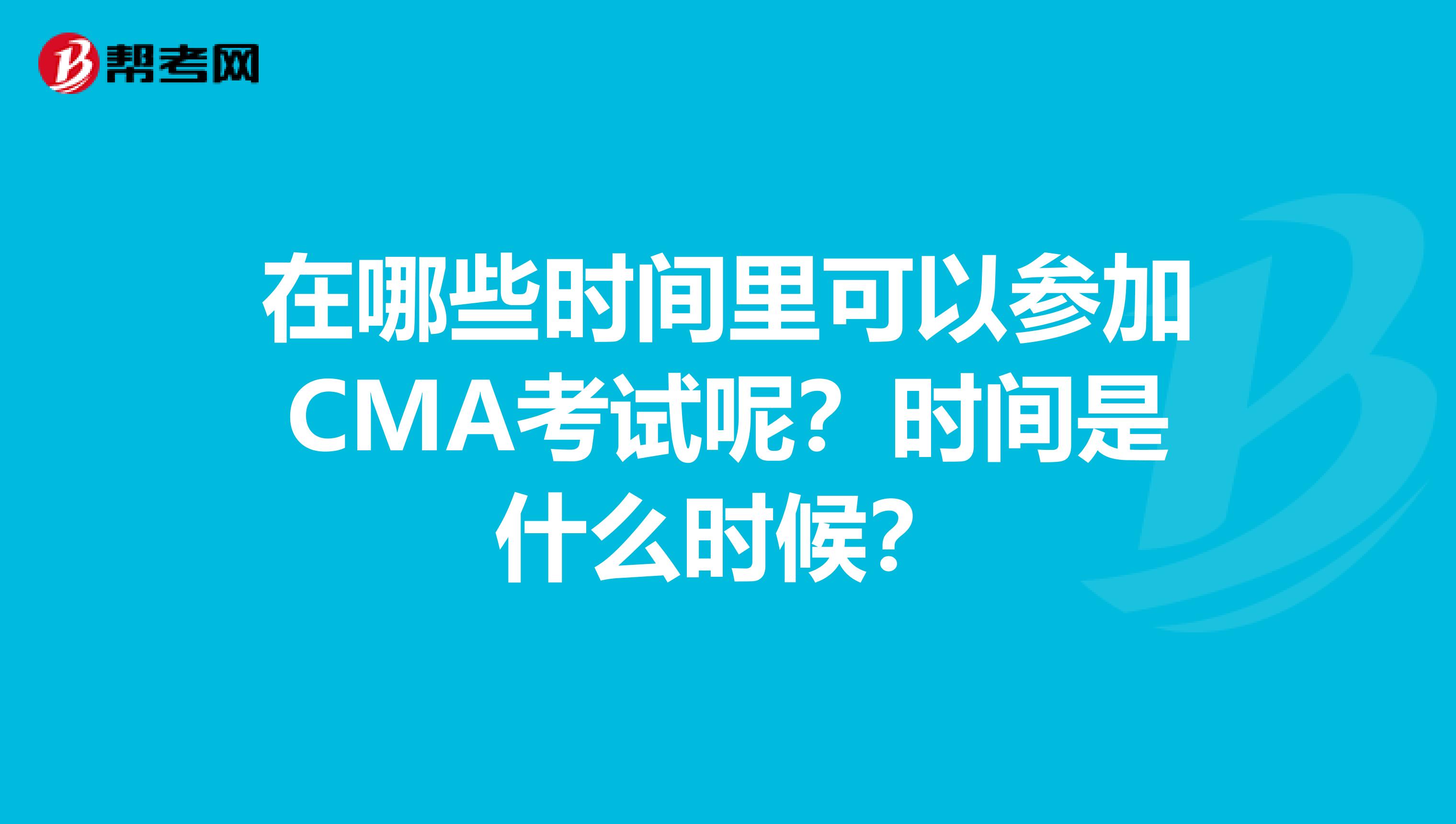 在哪些時(shí)間里可以參加CMA考試呢？時(shí)間是什么時(shí)候？
