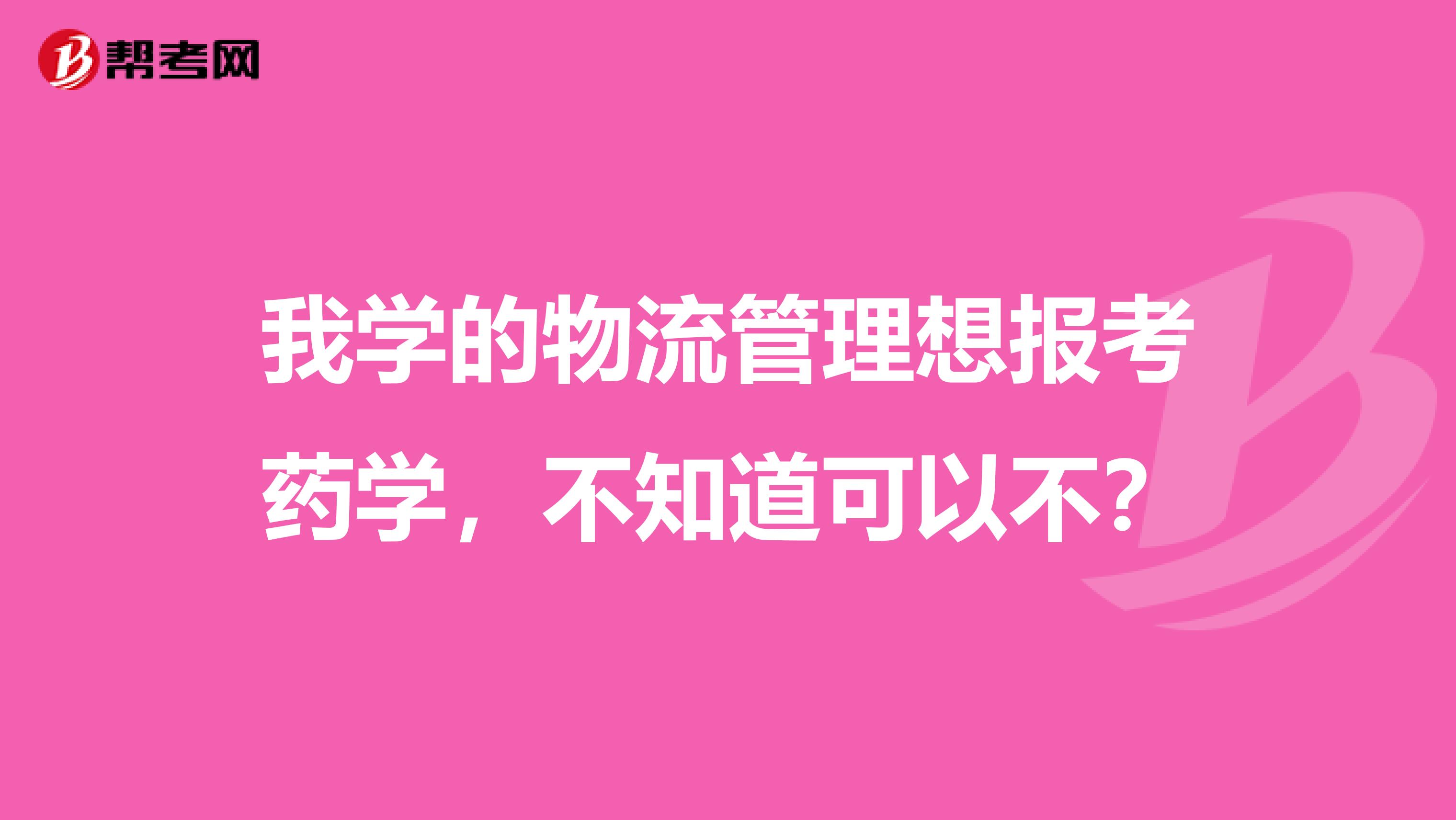 我学的物流管理想报考药学,不知道可以不?