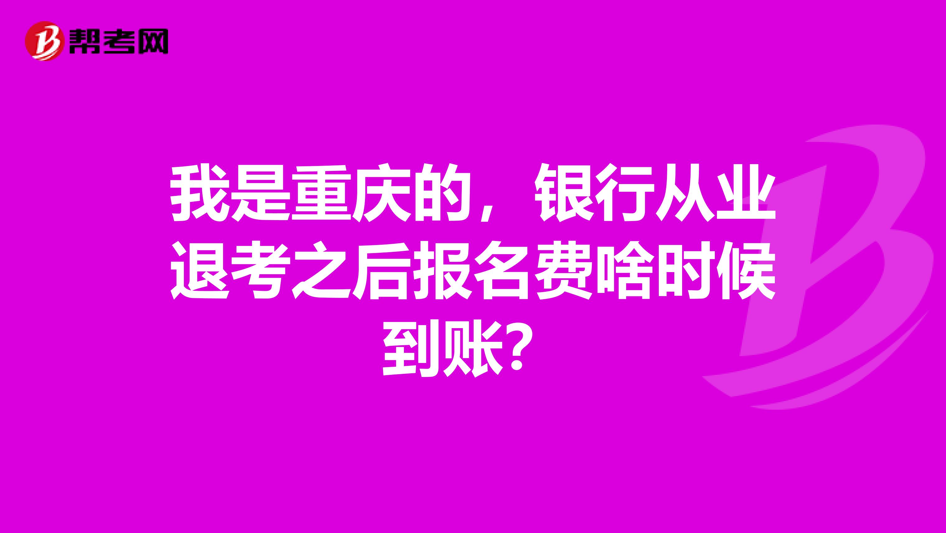 我是重庆的，银行从业退考之后报名费啥时候到账？